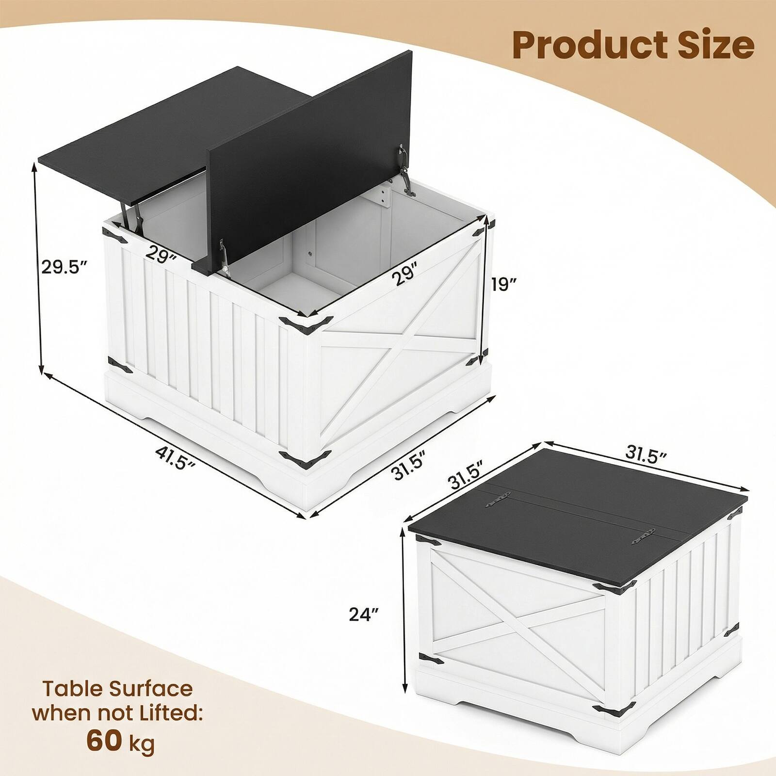 Product Size  
29.5" 29" 29" 19" 41.5" 31.5" 31.5" 31.5"  
CWL 24"  

Table Surface when not Lifted: 60 kg