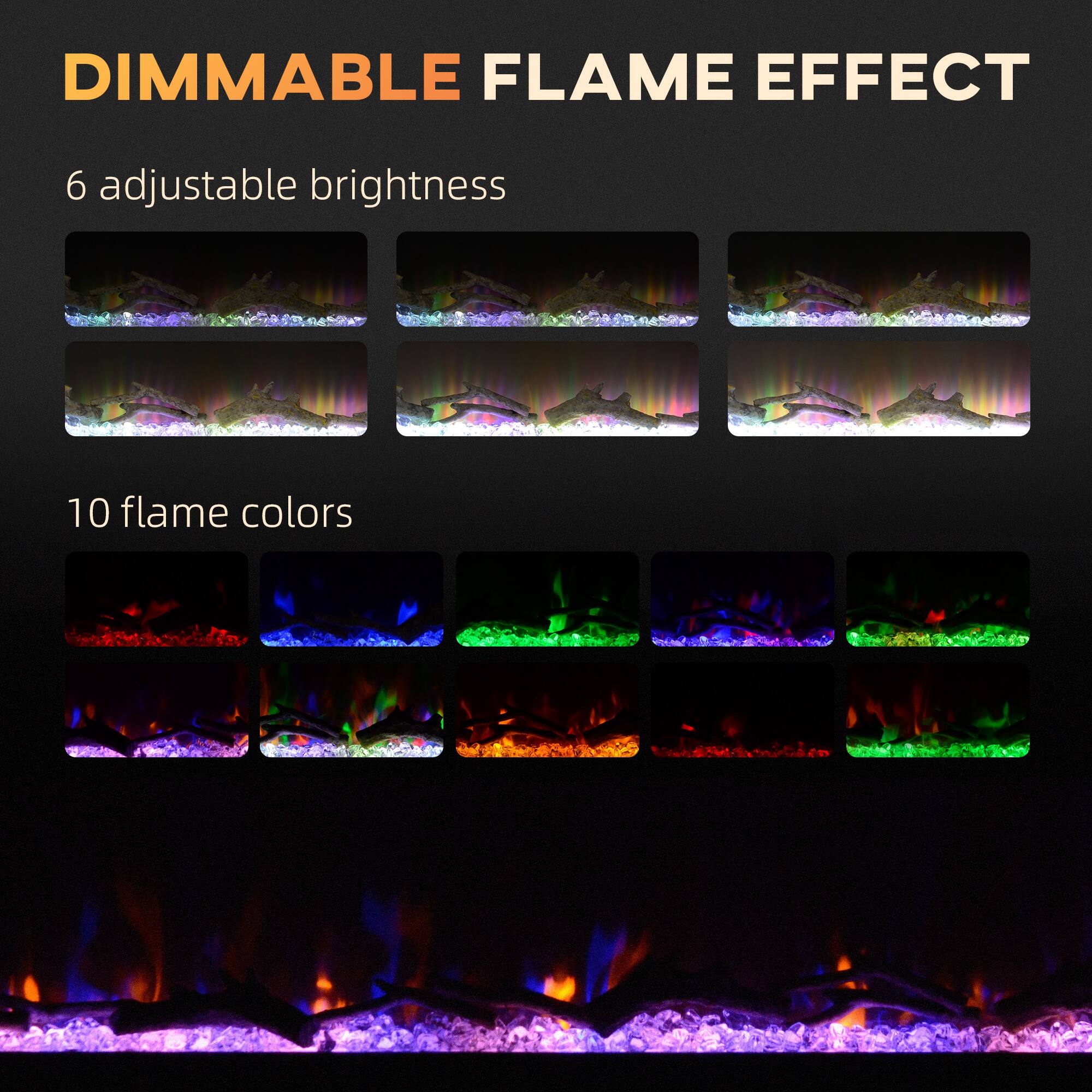 DIMMABLE FLAME EFFECT

6 adjustable brightness

10 flame colors