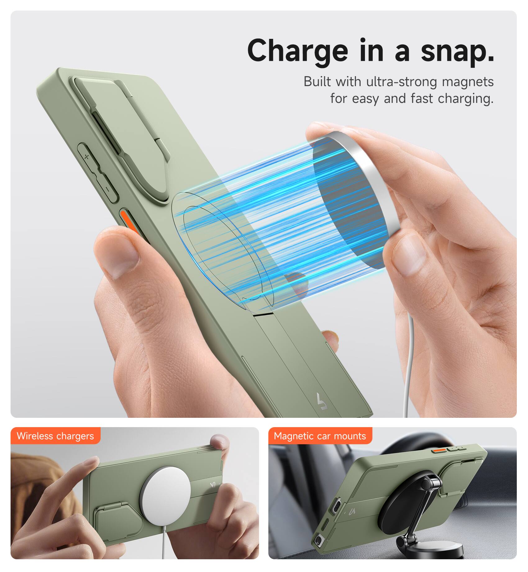 Charge in a snap.  
Built with ultra-strong magnets for easy and fast charging.  

Wireless chargers  
Magnetic car mounts