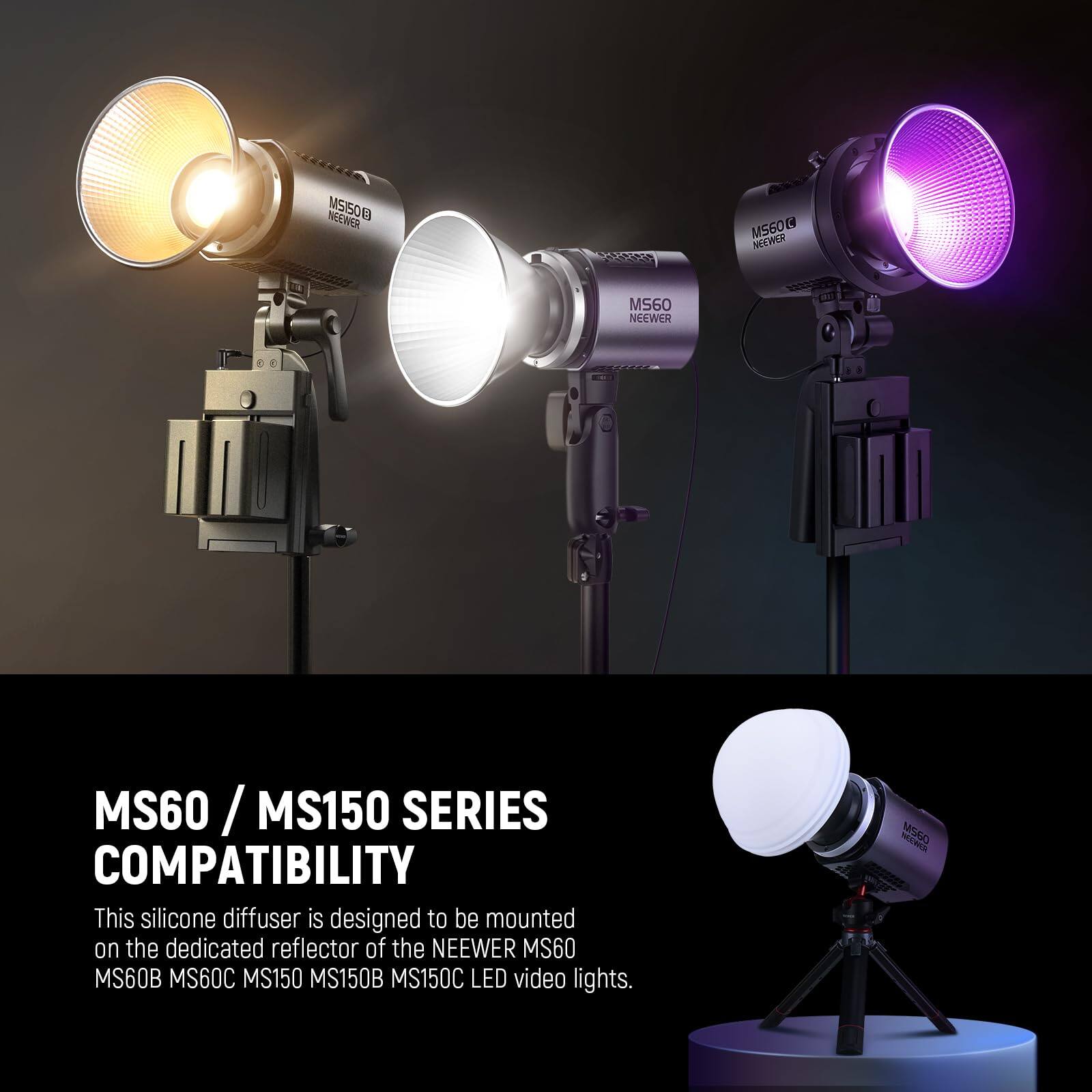 MS60 / MS150 SERIES COMPATIBILITY

This silicone diffuser is designed to be mounted on the dedicated reflector of the NEWEER MS60 MS60B MS60C MS150 MS150B MS150C LED video lights.