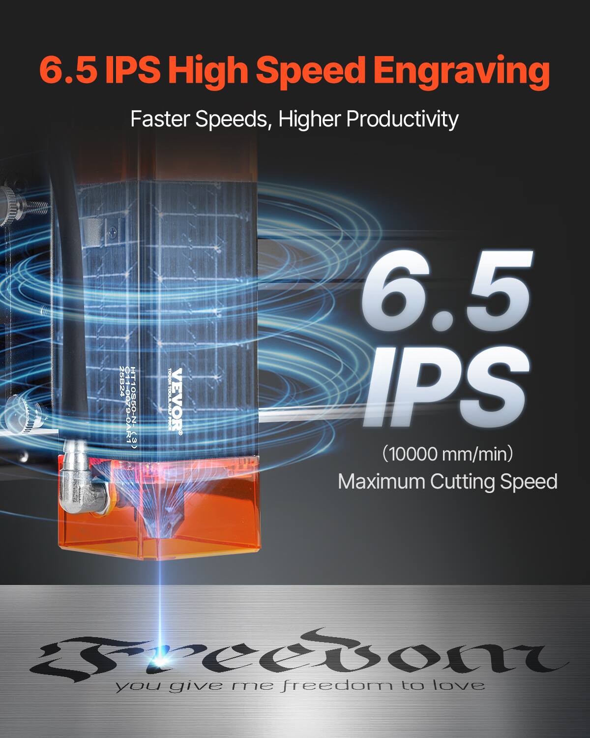 6.5 IPS High Speed Engraving  
Faster Speeds, Higher Productivity  

6.5 IPS  
(10000 mm/min)  
Maximum Cutting Speed  

you give me freedom to love