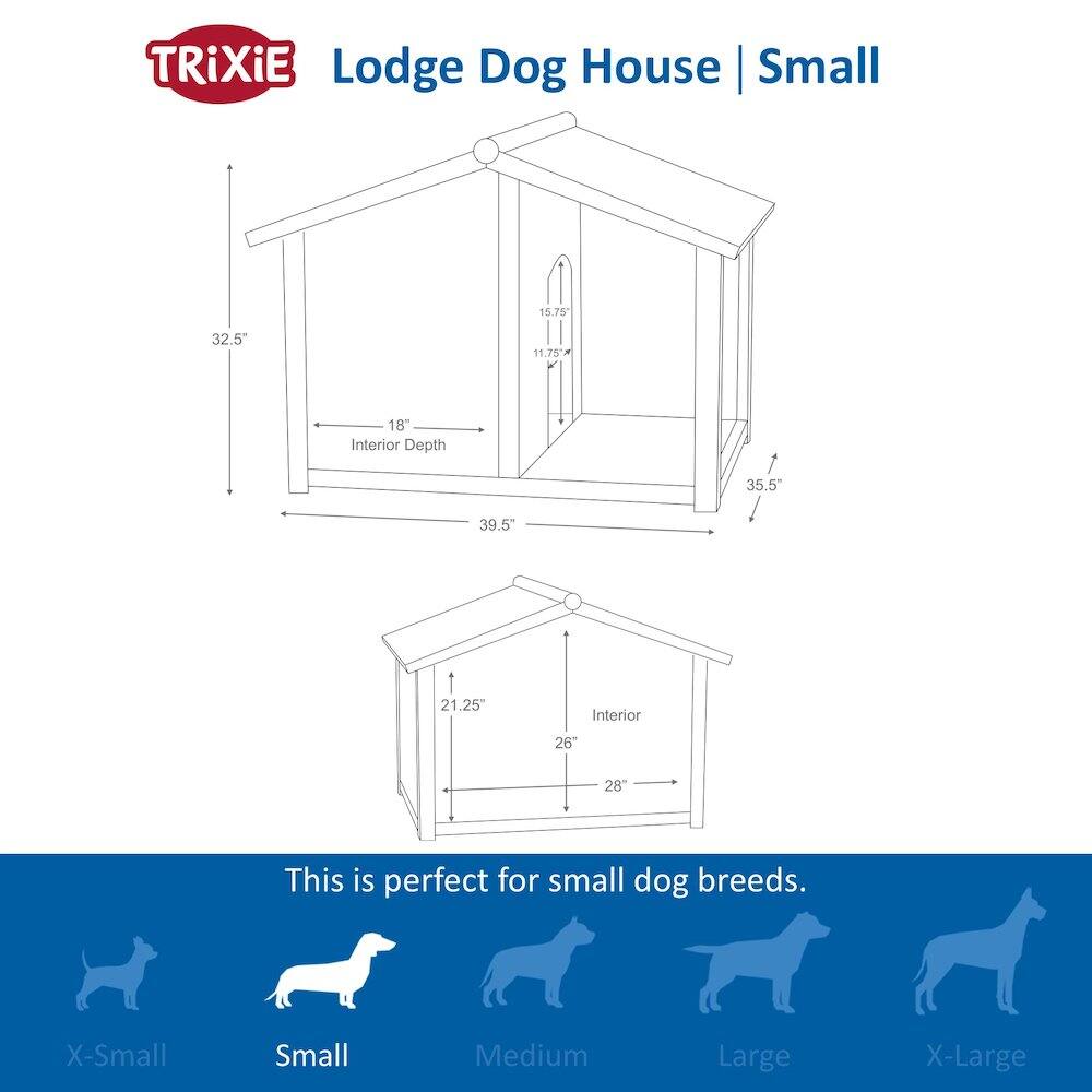TRIXIE Lodge Dog House | Small

- Height: 32.5"
- Interior Depth: 18"
- Width: 39.5"
- Interior Height: 21.25"
- Interior Width: 26" x 28"

This is perfect for small dog breeds.

Sizes: X-Small, Small, Medium, Large, X-Large