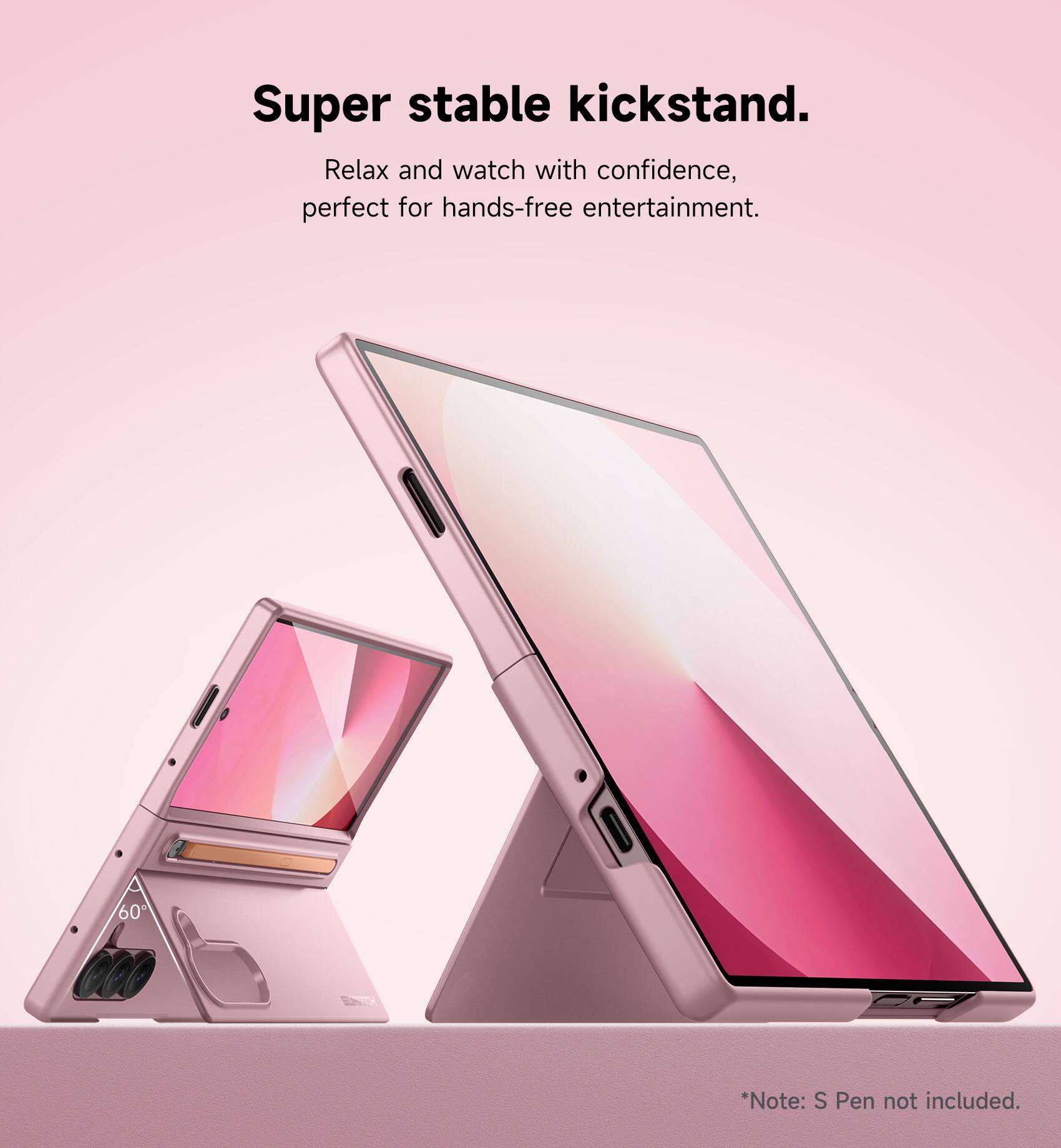 Super stable kickstand. Relax and watch with confidence, perfect for hands-free entertainment. 60°. *Note: S Pen not included.