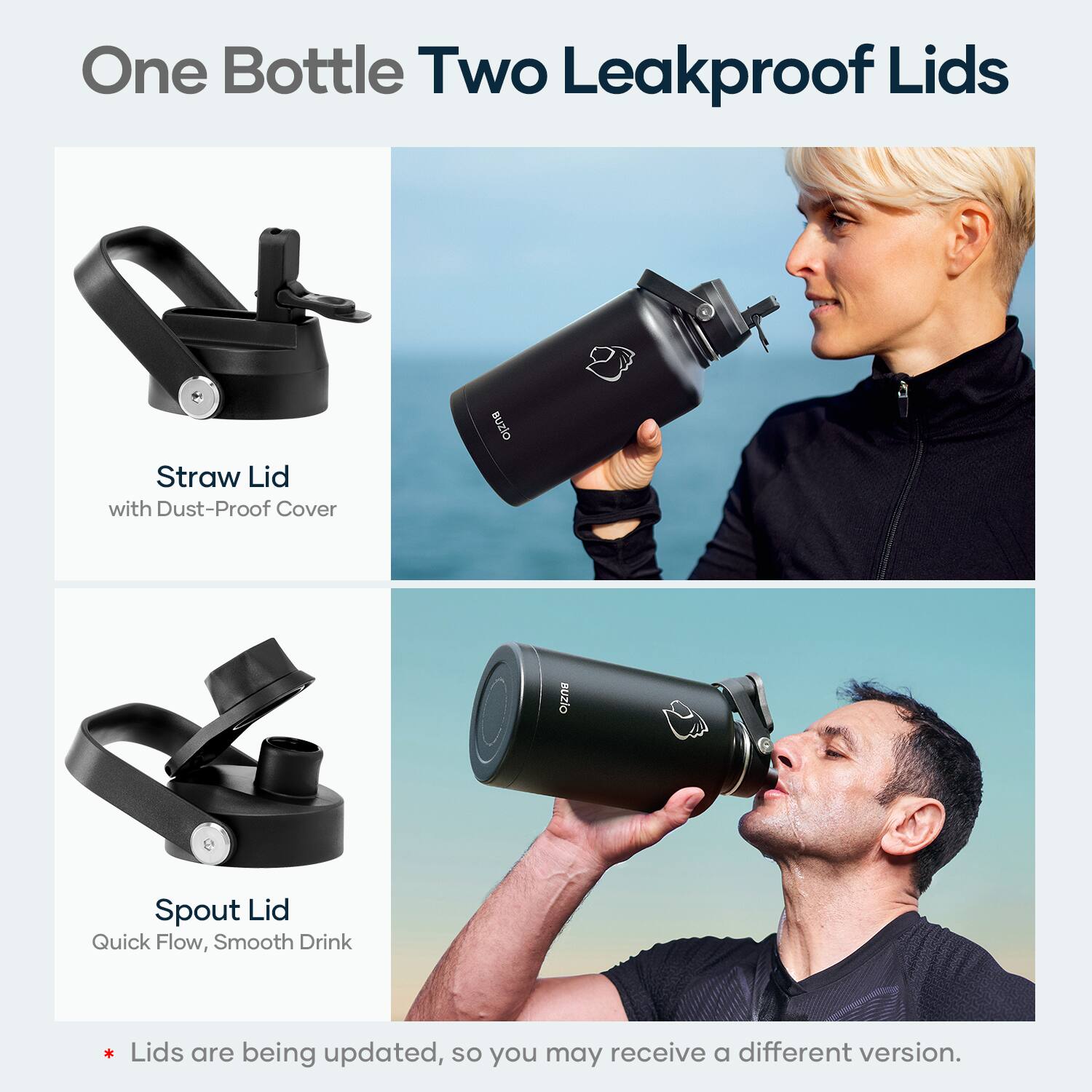 One Bottle Two Leakproof Lids

Straw Lid with Dust-Proof Cover

Spout Lid
Quick Flow, Smooth Drink

*Lids are being updated, so you may receive a different version.