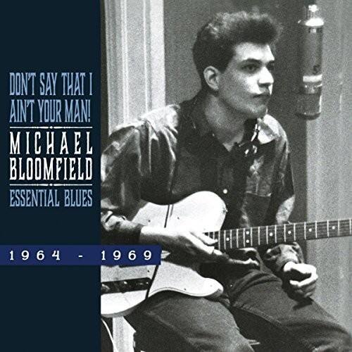 DON'T SAY THAT I AIN'T YOUR MAN!  
MICHAEL BLOOMFIELD  
ESSENTIAL BLUES  
1964 - 1969