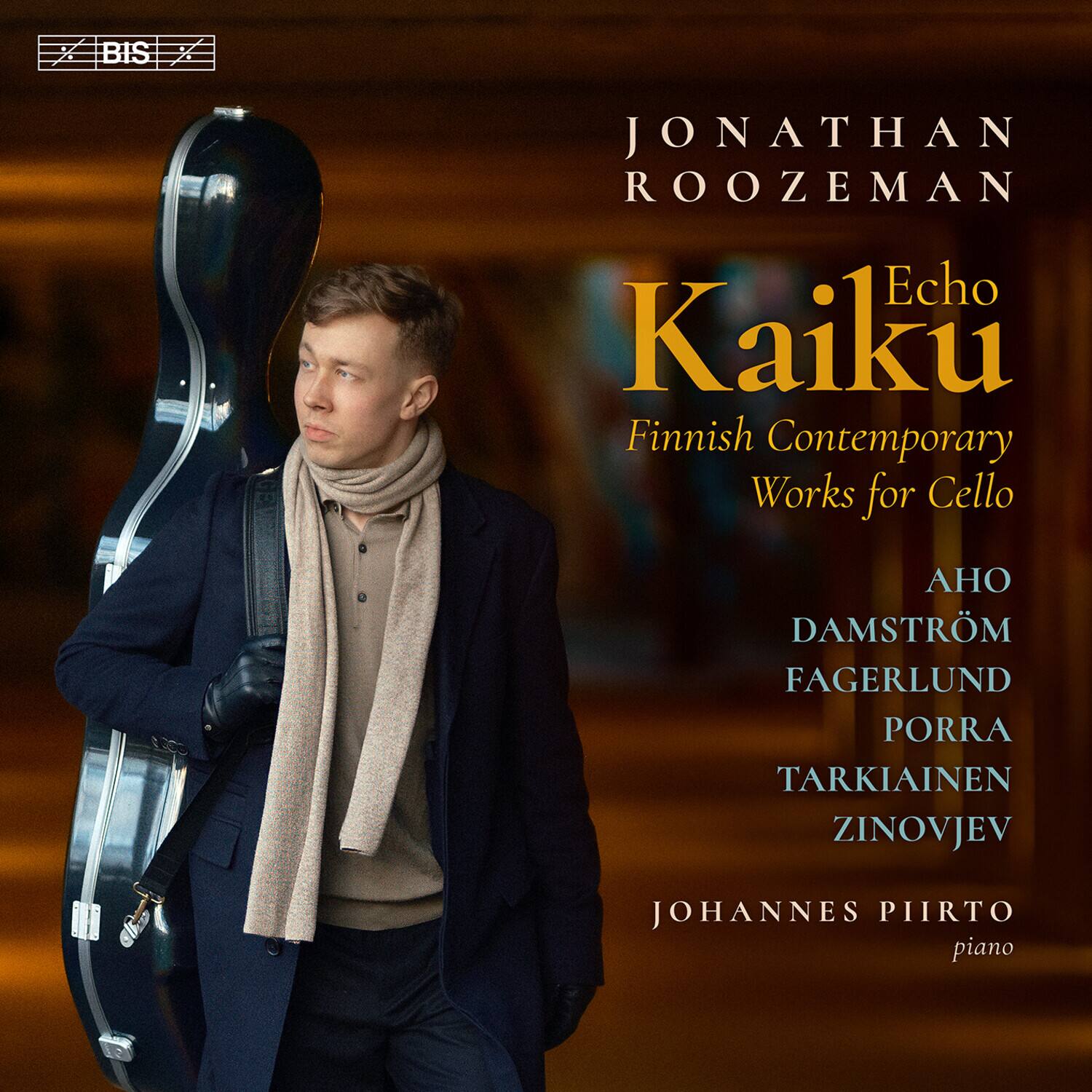 BIS X  
JONATHAN ROOZEMAN  
Echo Kaiku  
Finnish Contemporary Works for Cello  
AHO  
DAMSTRÖM  
FAGERLUND  
PORRA  
TARKIAINEN  
ZINOVJEV  
JOHANNES PIIRTO  
piano