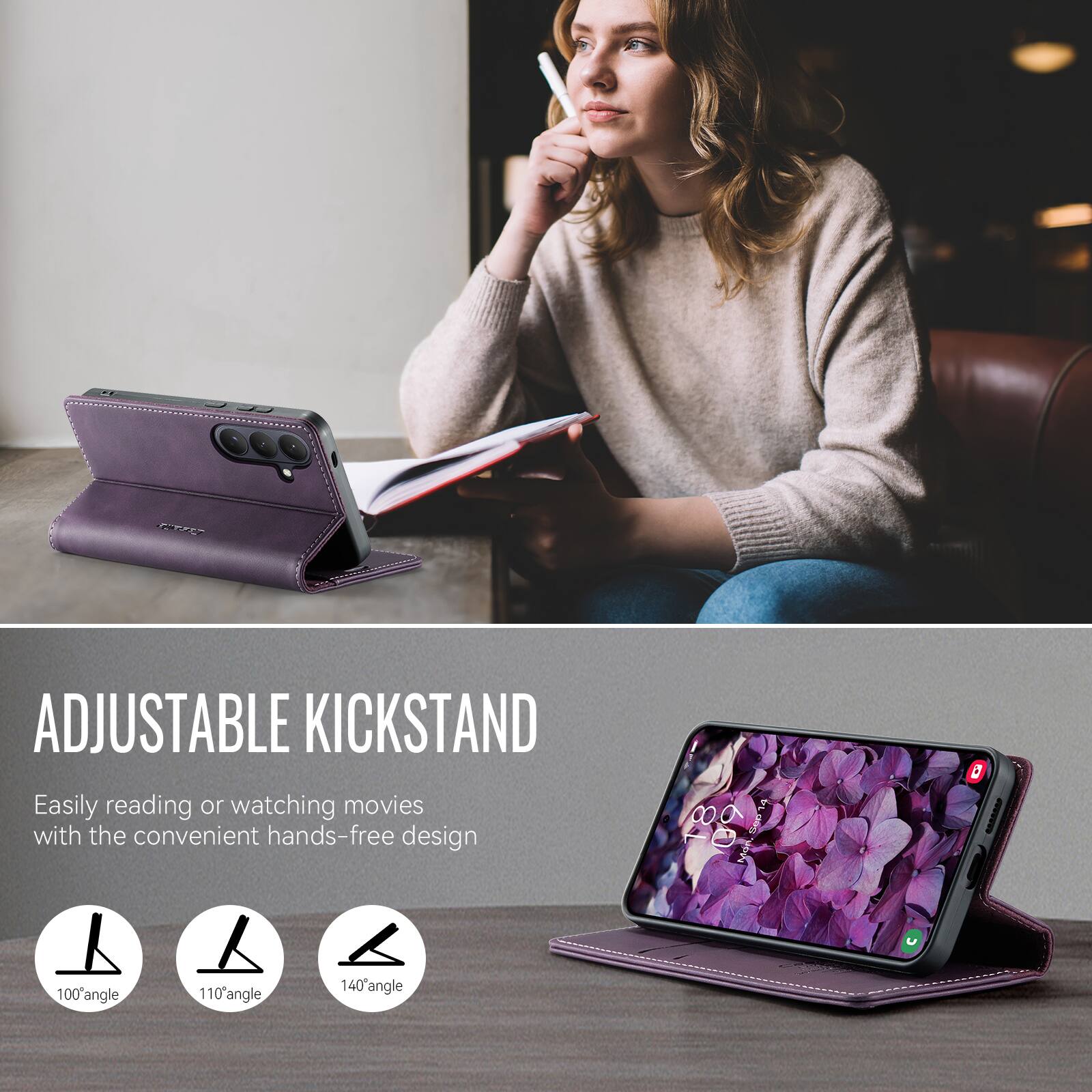 ADJUSTABLE KICKSTAND  
Easily reading or watching movies with the convenient hands-free design  

100° angle  
110° angle  
140° angle