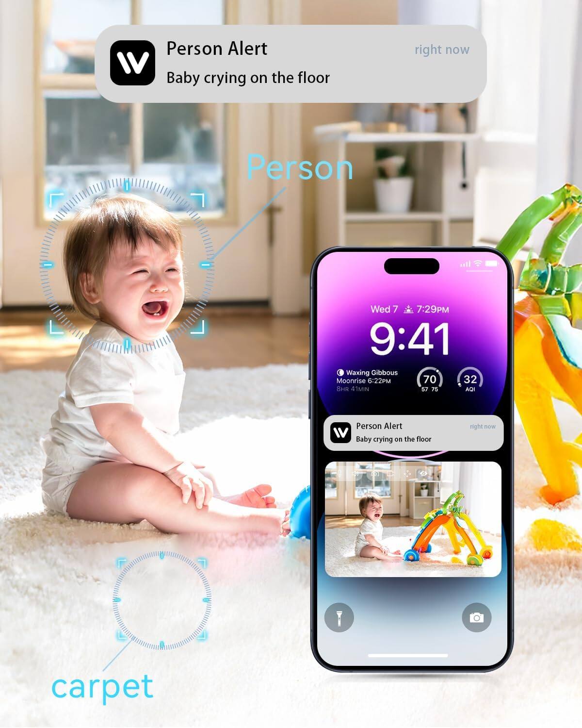 Person Alert  
Baby crying on the floor  

Wed 7:29PM  
9:41  

Waxing Gibbous  
Moonrise 6:22PM  
BHR 4TMIN  
S.7  
70  
32  
ADI  

Person Alert  
Baby crying on the floor  

carpet