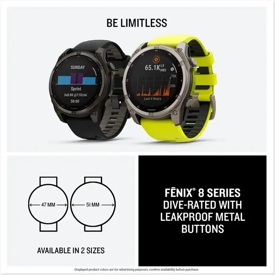 BE LIMITLESS

SUNDAY LX 65.1K HRS i 70K Sprint 3x8:00 @7:55/mi 50:00 Last 4 Hours 35K CARMN CARIMN 47 MM 51 M FNIX 8 SERIES DIVE-RATED WITH LEAKPROOF METAL BUTTONS
AVAILABLE IN 2 SIZES
Displayed product colors e Bot advertising purposes. confirm availability before purchase.