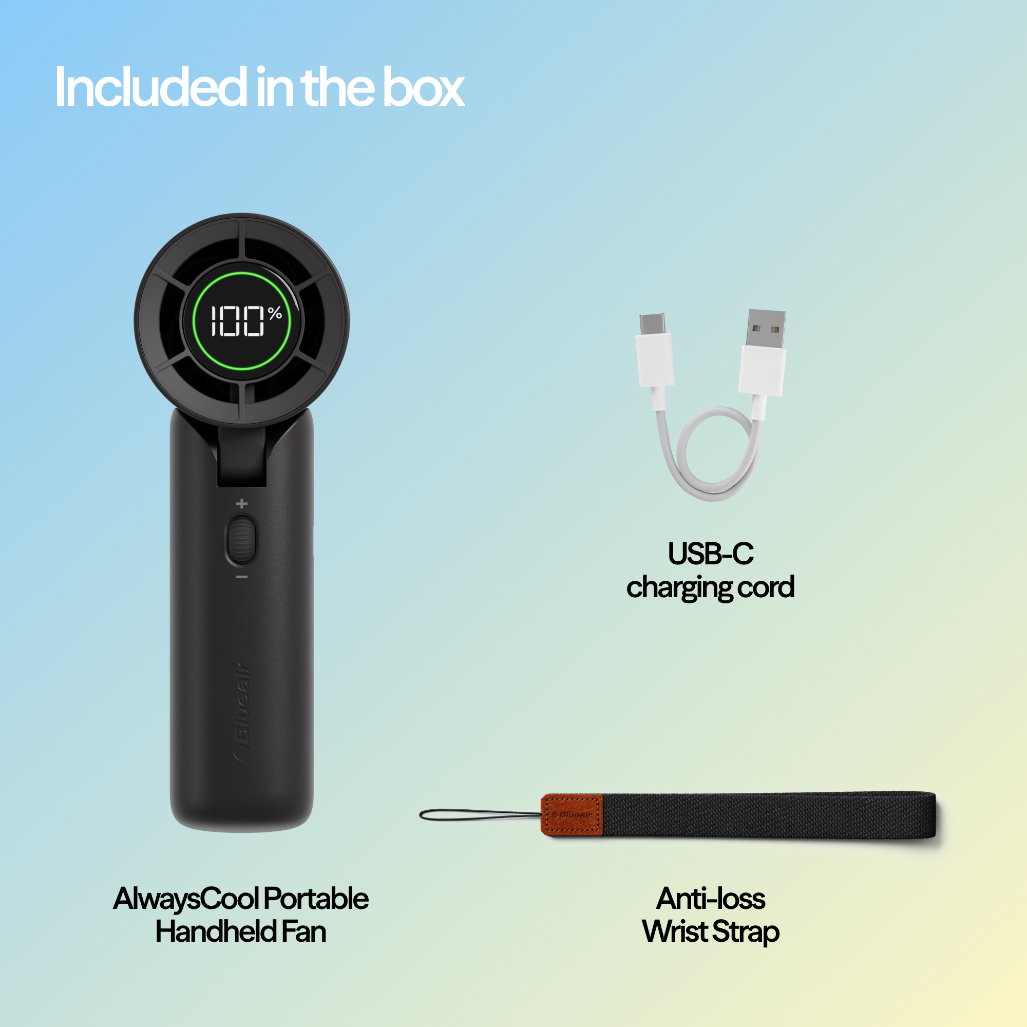 Included in the box

100% OBleair - USB-C charging cord

AlwaysCool Portable Handheld Fan

Anti-loss Wrist Strap
