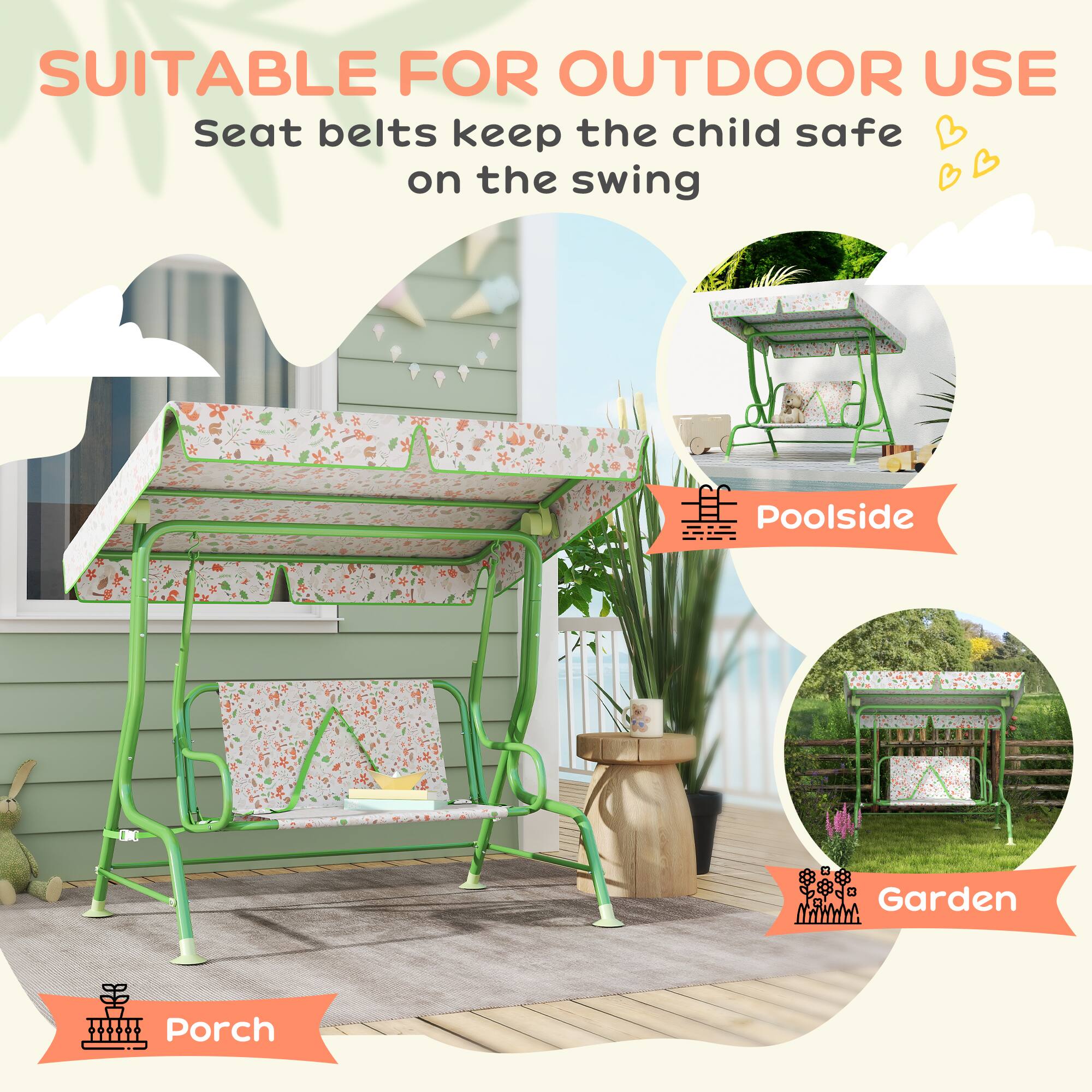 SUITABLE FOR OUTDOOR USE  
Seat belts keep the child safe on the swing  

Poolside  
Garden  
Porch