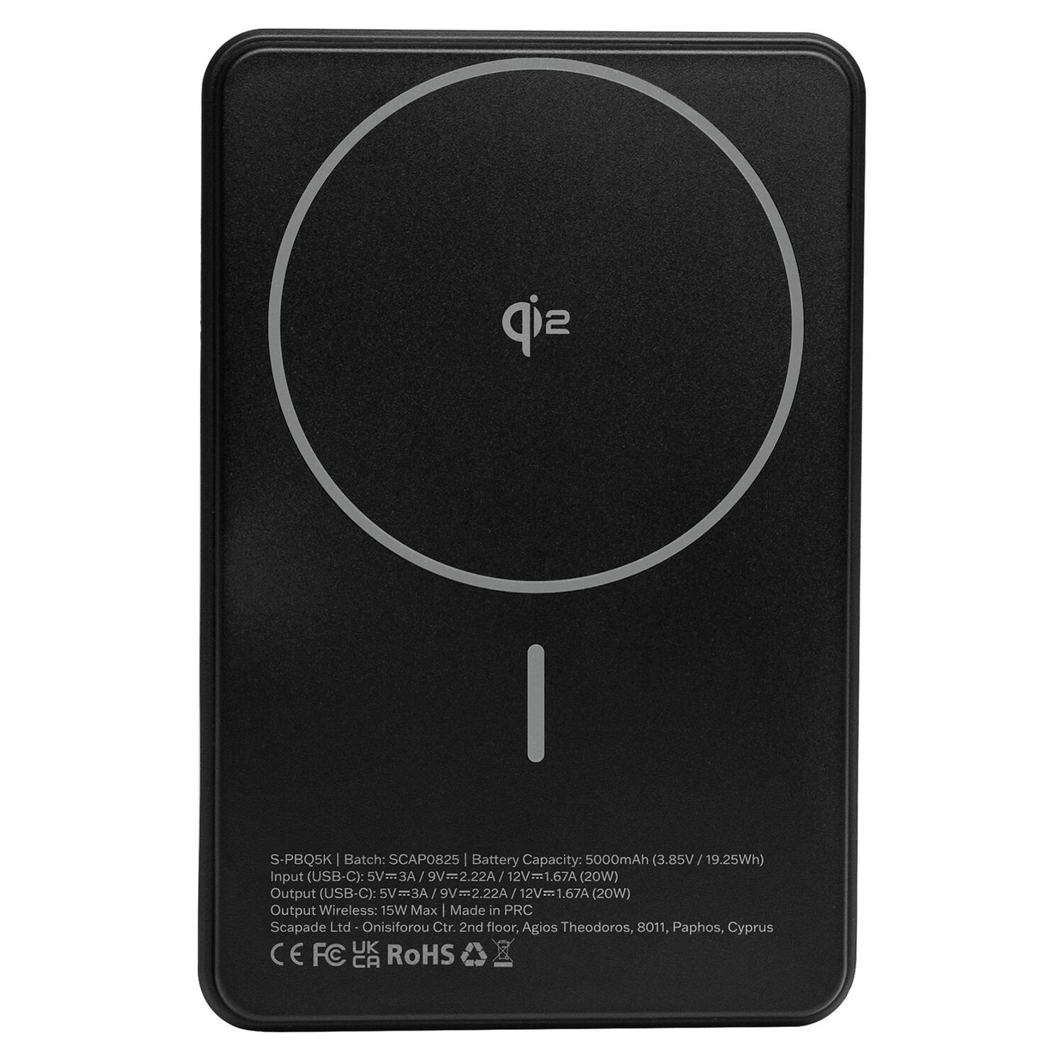 S-PBQ5K  
Batch: SCAP0825  
Battery Capacity: 5000mAh (3.85V / 19.25Wh)  
Input (USB-C): 5V=3A / 9V=2.22A / 12V=1.67A (20W)  
Output (USB-C): 5V=3A / 9V=2.22A / 12V=1.67A (20W)  
Output Wireless: 15W Max  
Made in PRC  
Scapade Ltd  
Onisiforou Ctr. 2nd floor, Agios Theodoros, 8011, Paphos, Cyprus  
UK  
CE FC CA RoHS
