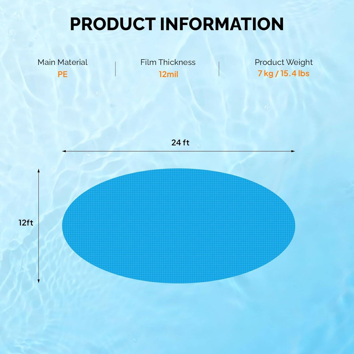 PRODUCT INFORMATION

Main Material: PE  
Film Thickness: 12mil  
Product Weight: 7 kg / 15.4 lbs  

Dimensions:  
- Length: 24 ft  
- Width: 12 ft