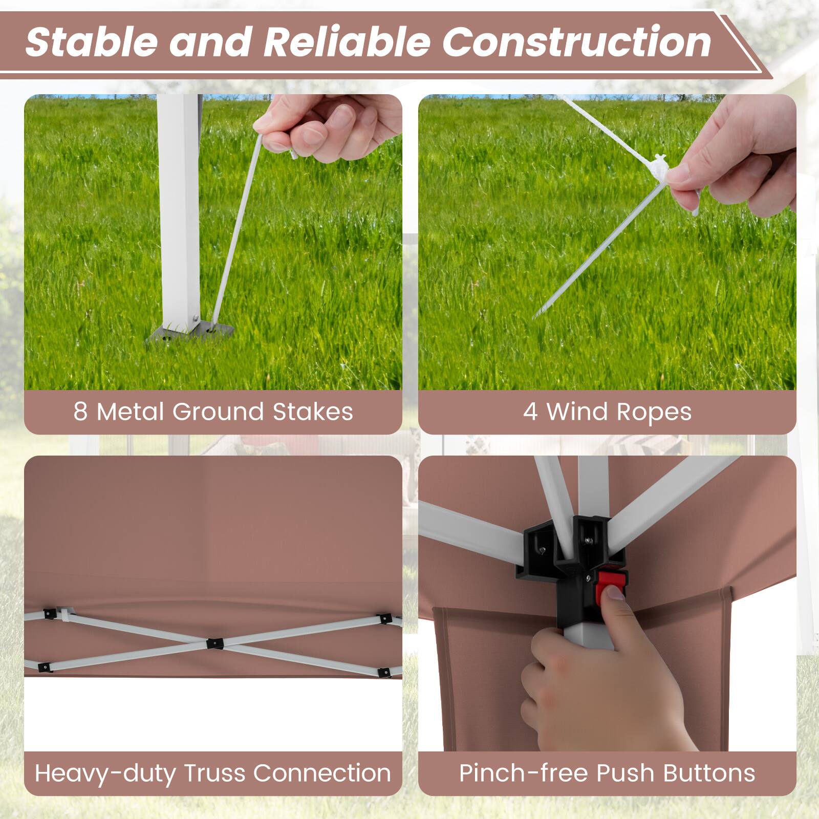 Stable and Reliable Construction

- 8 Metal Ground Stakes
- 4 Wind Ropes
- Heavy-duty Truss Connection
- Pinch-free Push Buttons
