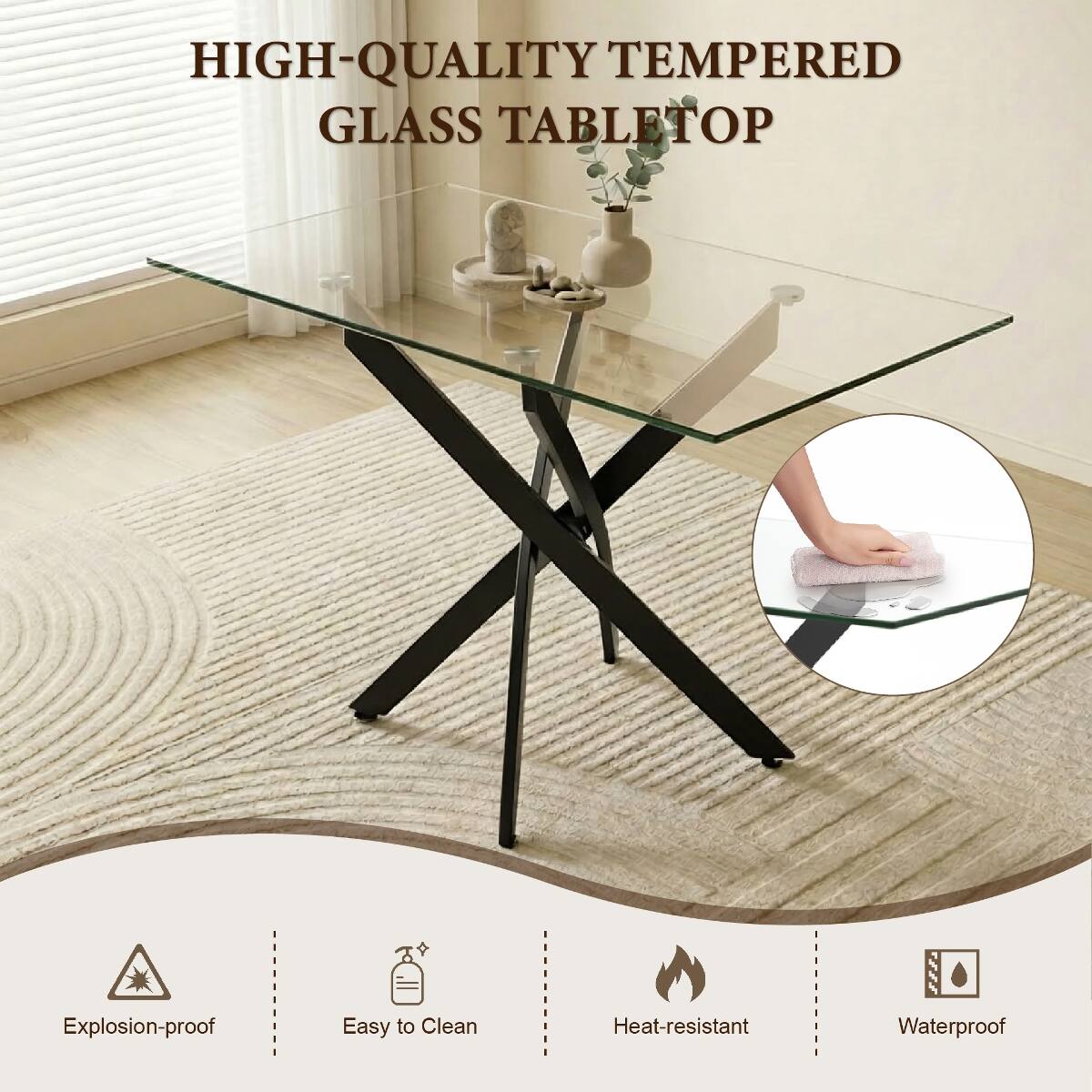 HIGH-QUALITY TEMPERED GLASS TABLETOP

- Explosion-proof
- Easy to Clean
- Heat-resistant
- Waterproof