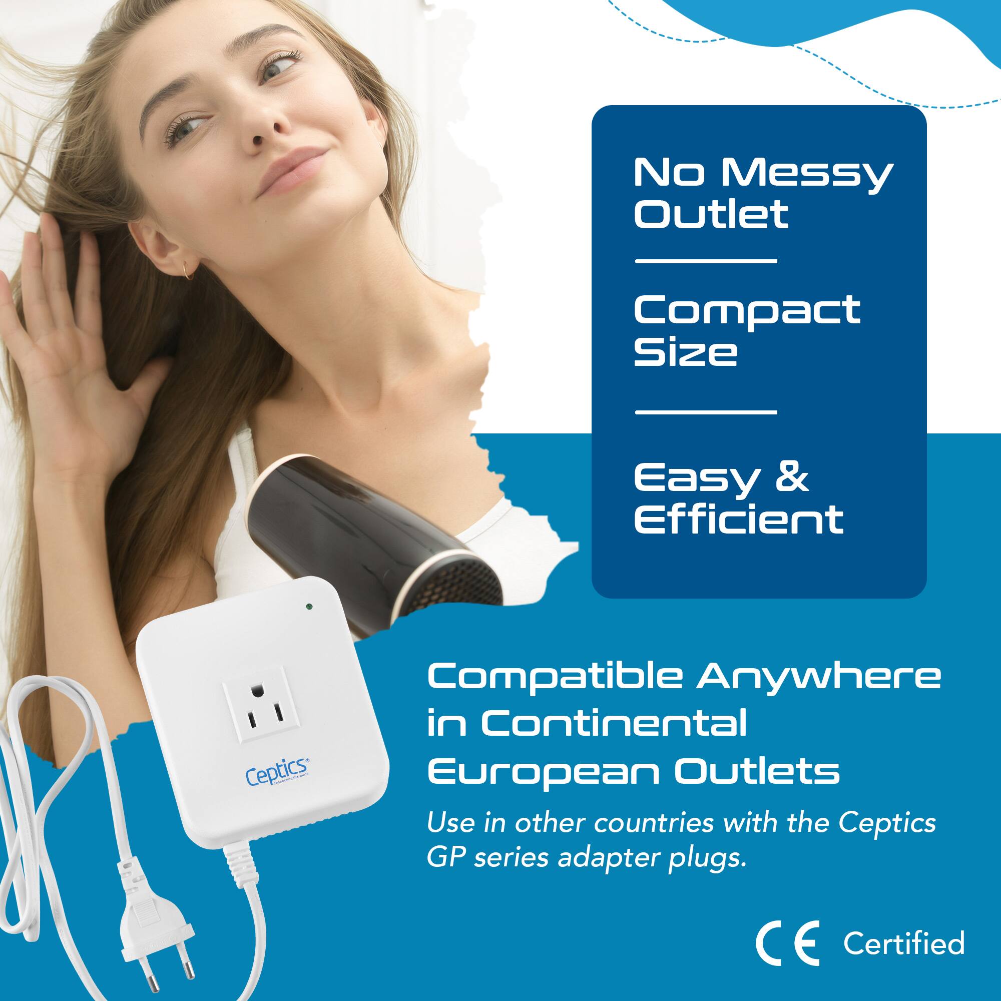 No Messy Outlet  
Compact Size  
Easy & Efficient  

Compatible Anywhere in Continental European Outlets  
Use in other countries with the Ceptics GP series adapter plugs.  

CE Certified