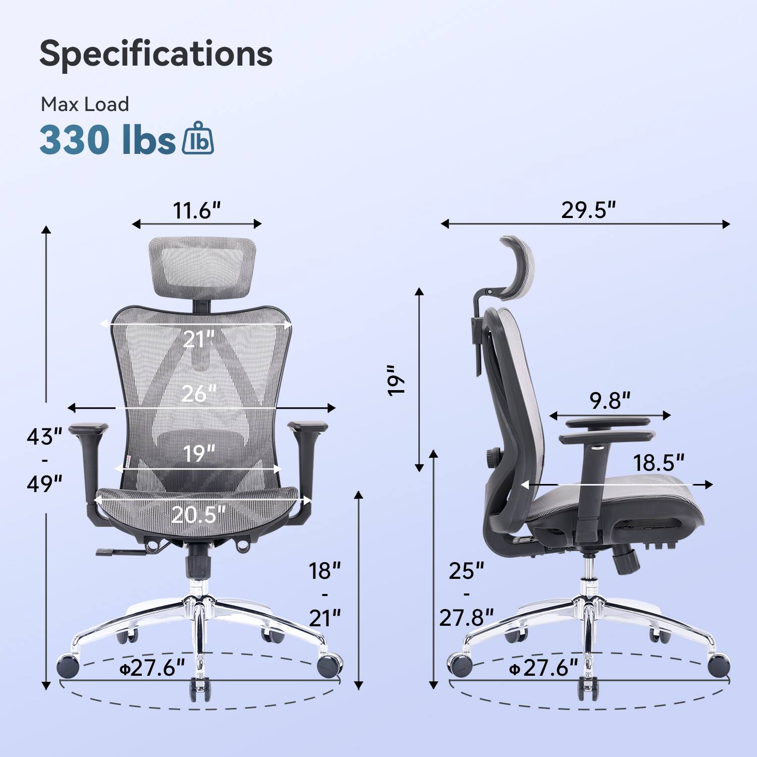 Specifications  
Max Load 330 lbs  
11.6"  
29.5"  
43" - 49"  
21" 26" 19" 20.5"  
19"  
9.8" 18.5"  
18"  
25"  
27.8"  
27.6"  
27.6"
