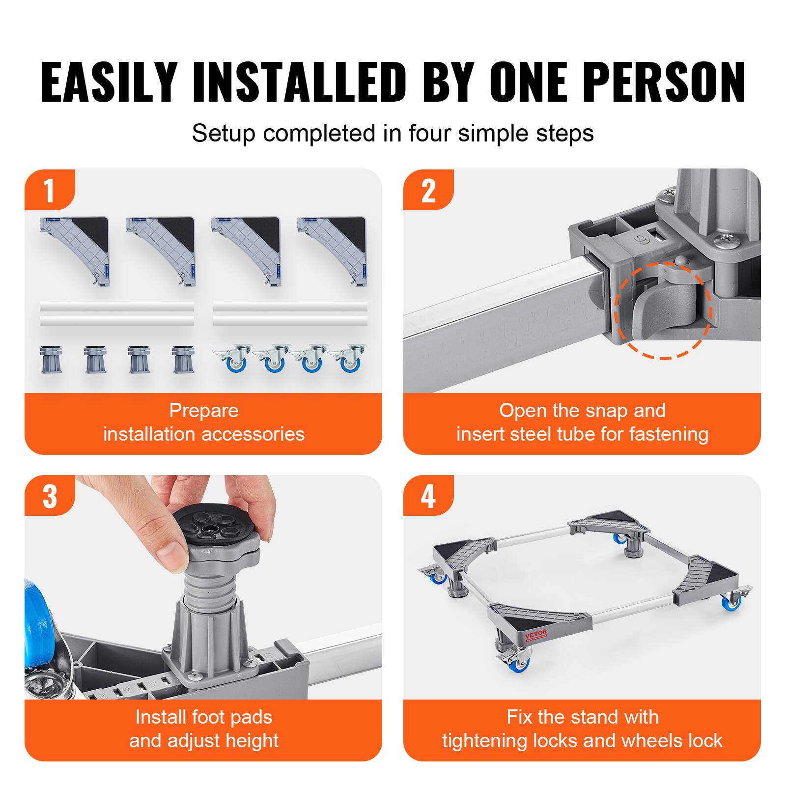 EASILY INSTALLED BY ONE PERSON  
Setup completed in four simple steps  

1. Prepare installation accessories  
2. Open the snap and insert steel tube for fastening  
3. Install foot pads and adjust height  
4. Fix the stand with tightening locks and wheels lock
