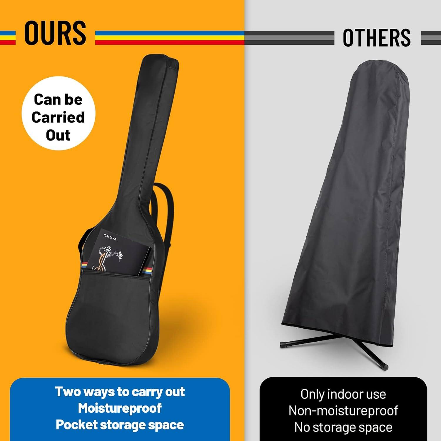 OURS

Can be Carried Out

Two ways to carry out Moistureproof Pocket storage space

OTHERS

Only indoor use Non-moistureproof No storage space