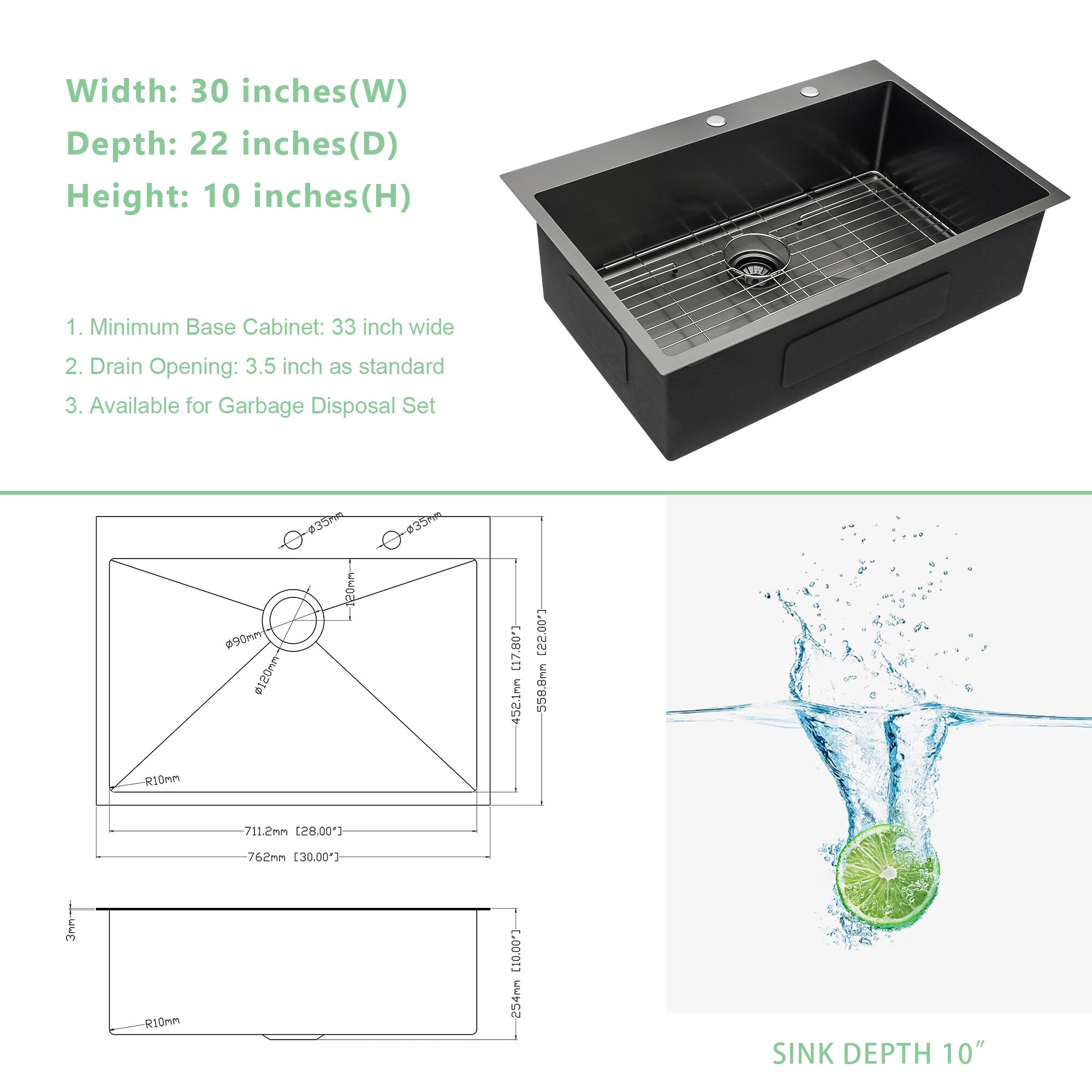 Width: 30 inches (W)  
Depth: 22 inches (D)  
Height: 10 inches (H)

1. Minimum Base Cabinet: 33 inch wide  
2. Drain Opening: 3.5 inch as standard  
3. Available for Garbage Disposal Set

SINK DEPTH 10"