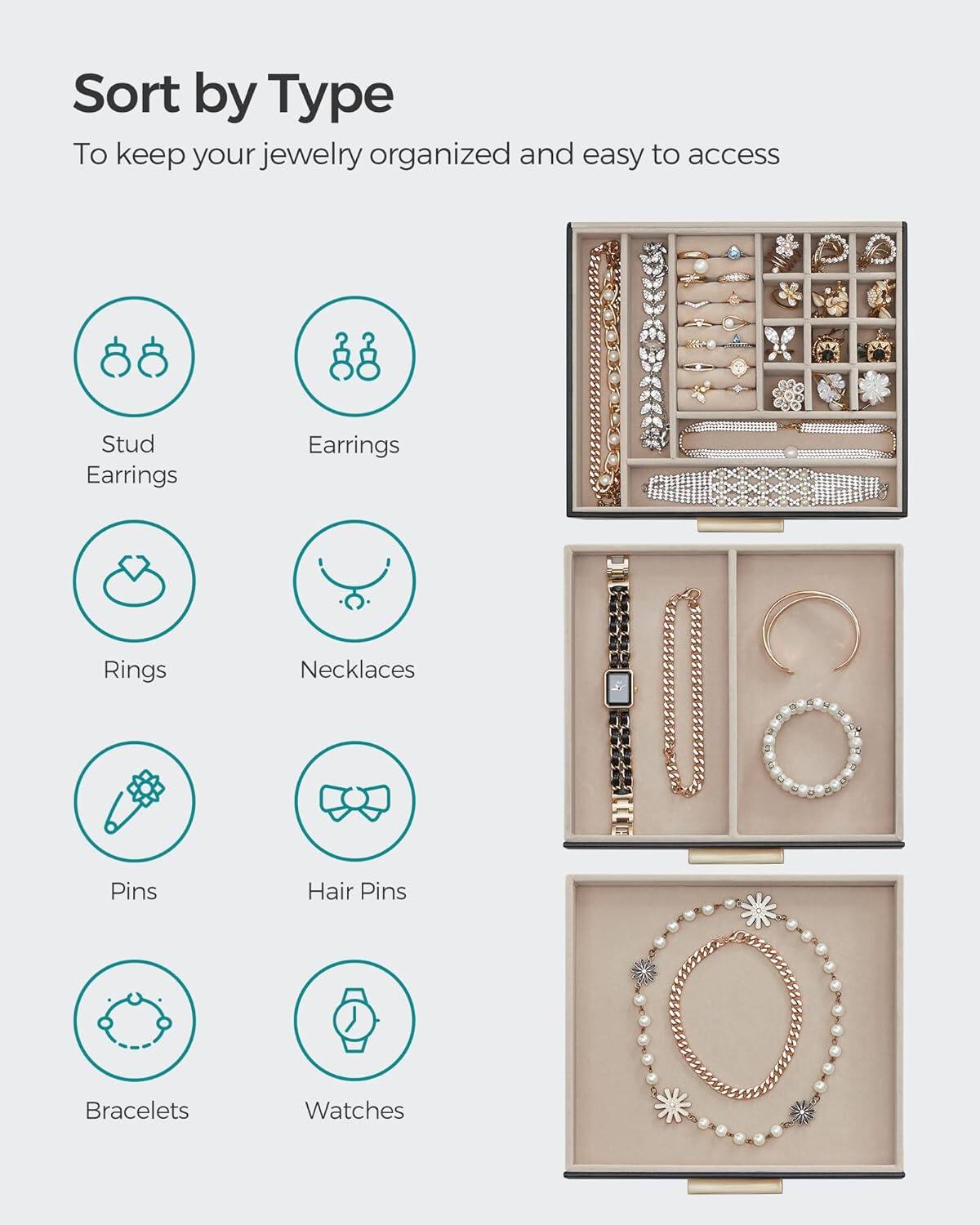 Sort by Type  
To keep your jewelry organized and easy to access

- Stud Earrings
- Earrings
- Rings
- Necklaces
- Pins
- Hair Pins
- Bracelets
- Watches