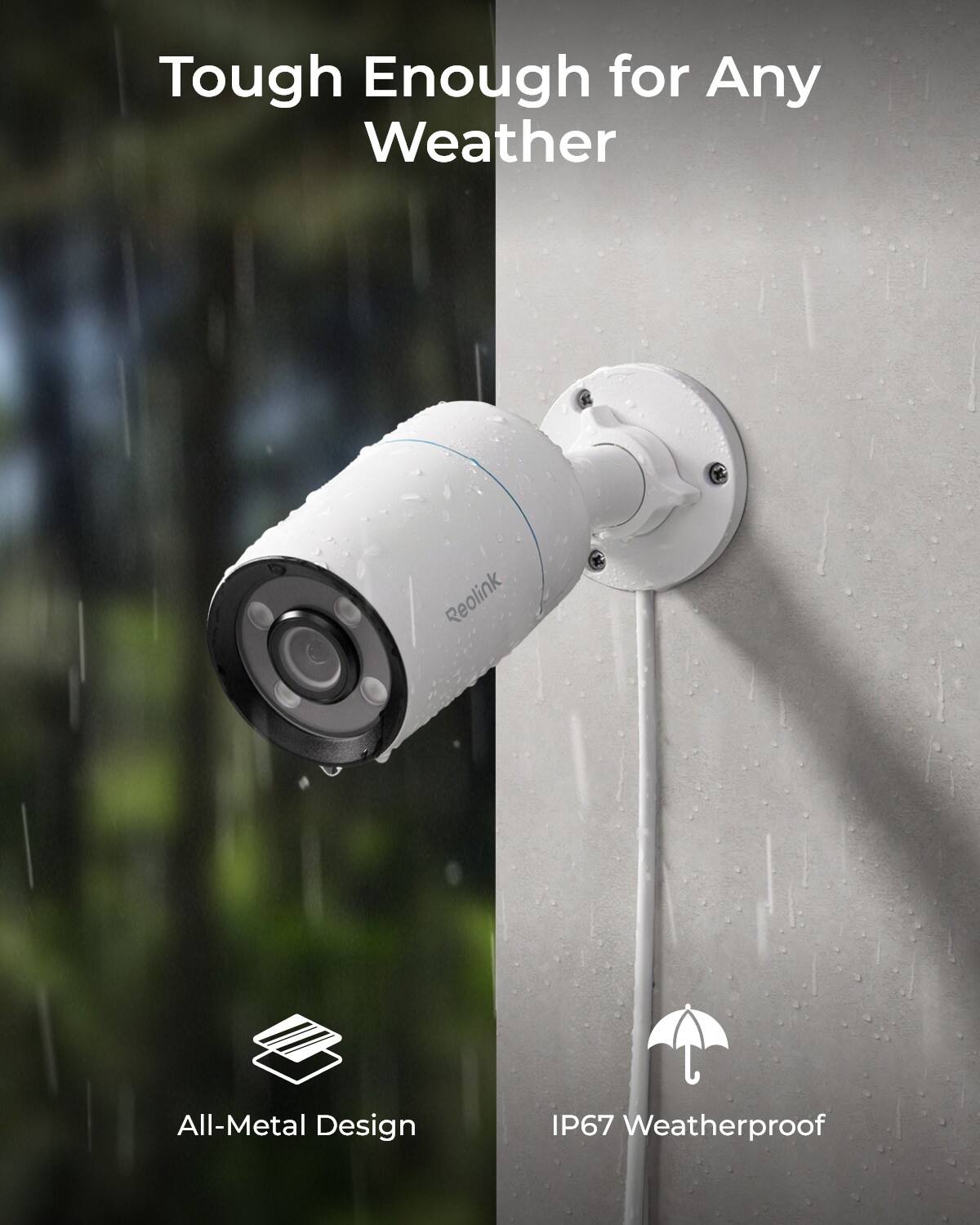 Tough Enough for Any Weather

Reolink

All-Metal Design

IP67 Weatherproof