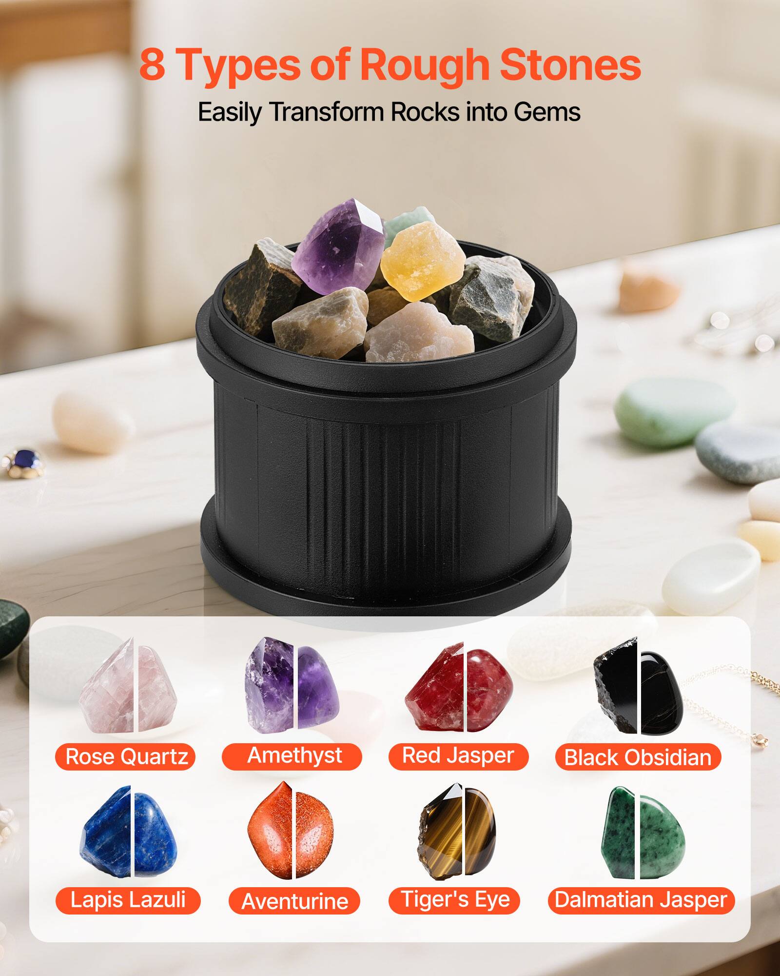 8 Types of Rough Stones  
Easily Transform Rocks into Gems  

Rose Quartz  
Amethyst  
Red Jasper  
Black Obsidian  
Lapis Lazuli  
Aventurine  
Tiger's Eye  
Dalmatian Jasper