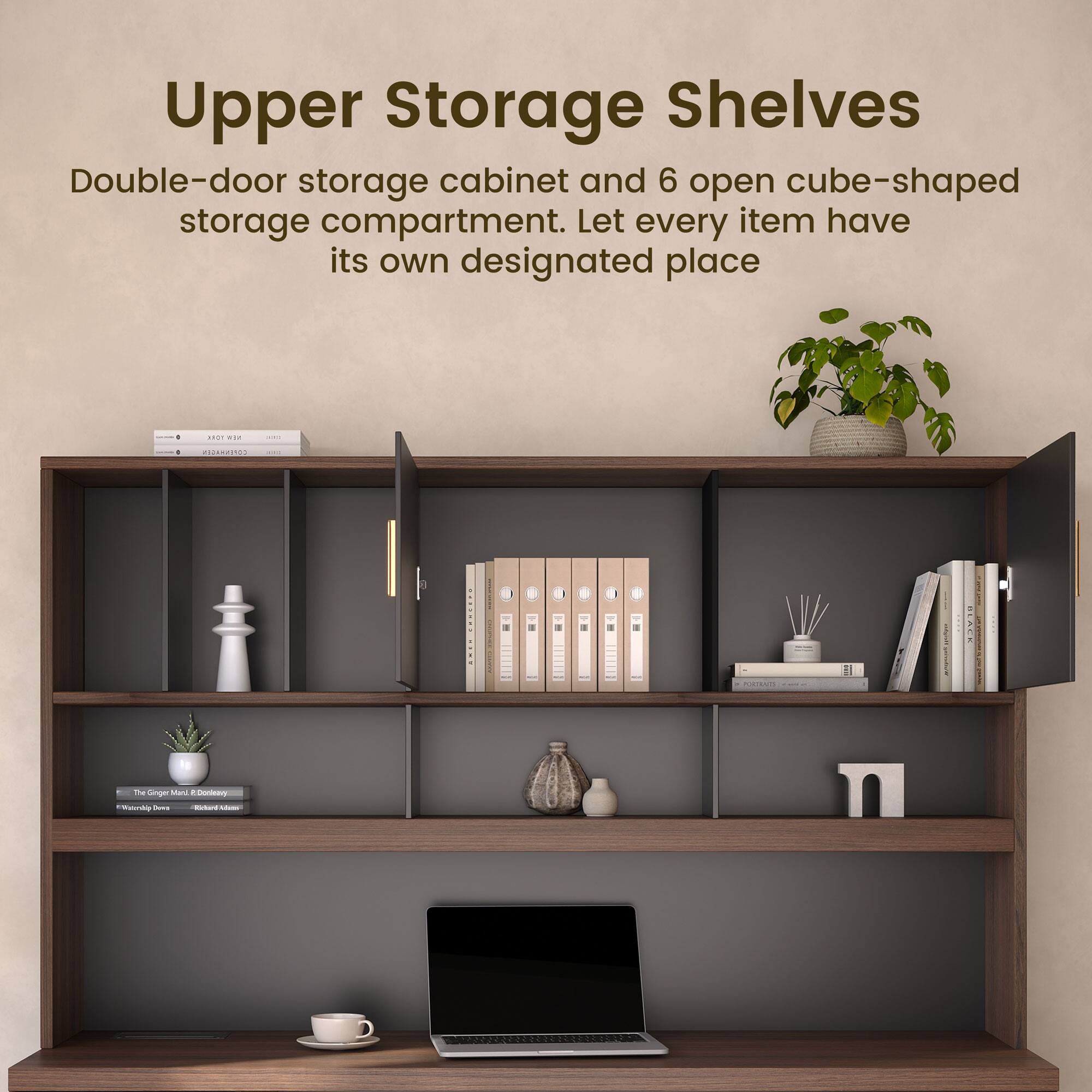 Upper Storage Shelves

Double-door storage cabinet and 6 open cube-shaped storage compartments. Let every item have its own designated place.