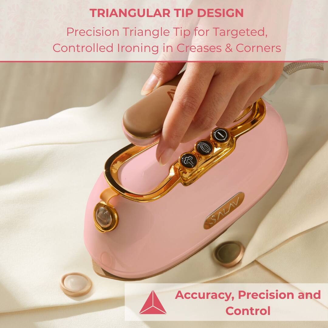TRIANGULAR TIP DESIGN
Precision Triangle Tip for Targeted, Controlled Ironing in Creases & Corners

Accuracy, Precision and Control