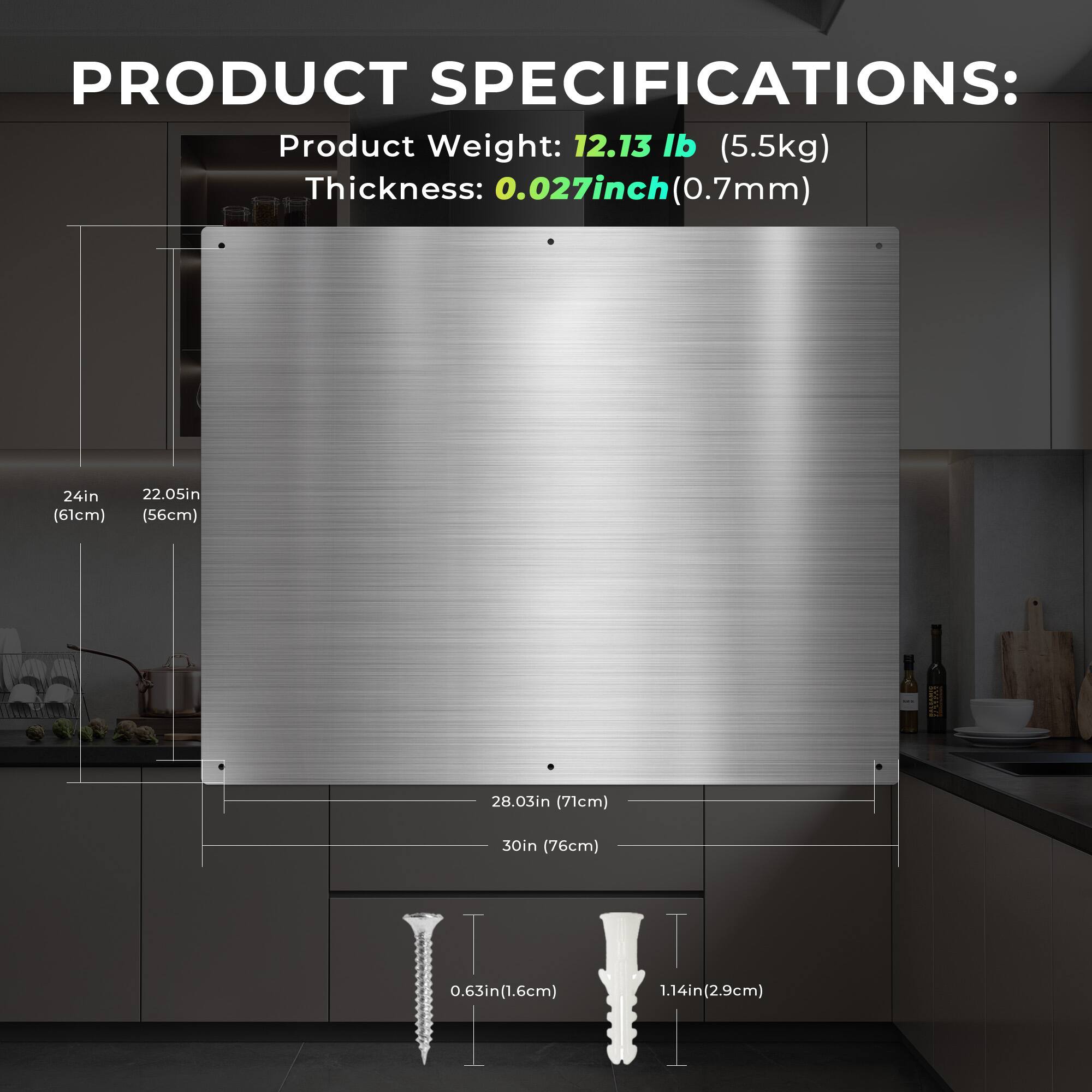 PRODUCT SPECIFICATIONS:  
Product Weight: 12.13 lb (5.5kg)  
Thickness: 0.027 inch (0.7mm)  

Dimensions:  
- 24in (61cm)  
- 22.05in (56cm)  
- 28.03in (71cm)  
- 30in (76cm)  

Mounting:  
- 0.63in (1.6cm)  
- 1.14in (2.9cm)