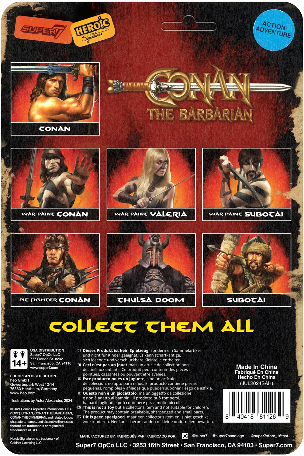 **SUPER7 HEROIC Signatures**

**CONAN THE BARBARIAN**

- CONAN
- WAR PAINT CONAN
- WAR PAINT VALERIA
- WAR PAINT SUBOTAI
- PIT FIGHTER CONAN
- THULSA DOOM
- SUBOTAI

**COLLECT THEM ALL**

---

**USA DISTRIBUTION**
Super7 OpCo LLC  
777 Florida St. #202  
San Francisco, CA 94110  
www.super7.com

**EUROPEAN DISTRIBUTION**
G&G GmbH  
Gewerbepark West 12-14  
76883 Herxheim, Germany  
www.heo.com

**DISTRIBUTION**
Dieses Produkt kein Spielzeug, sondern Sammelartikel Super7 OpCo und nicht Kinder geeignet. Kann scharfkantige, Florida sich lösende und verschluckbare Kleinteile enthalten.  
Ceci n'est pas un jouet mais un article de collection, destiné aux adultes. Ce produit peut contenir des pièces pointues, cassantes pouvant être avalées.  
Este producto no es un juguete, sino un artículo de colección,