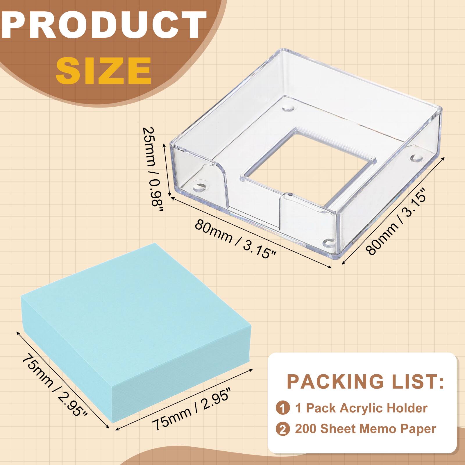 PRODUCT SIZE  
25mm / 0.98"  
80mm / 3.15"  
75mm / 2.95"  

PACKING LIST:  
1. 1 Pack Acrylic Holder  
2. 200 Sheet Memo Paper