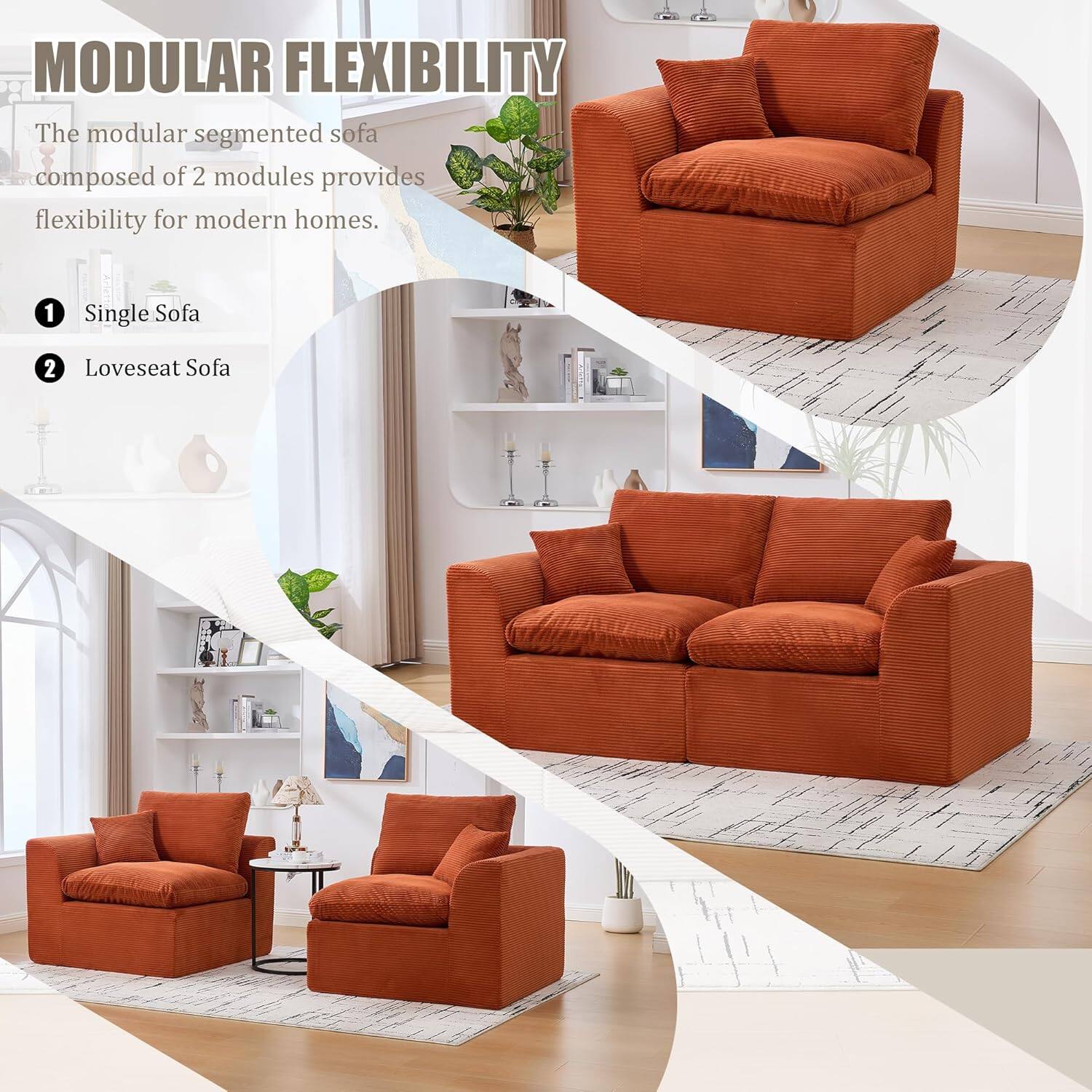 MODULAR FLEXIBILITY

The modular segmented sofa composed of 2 modules provides flexibility for modern homes.

1. Single Sofa
2. Loveseat Sofa