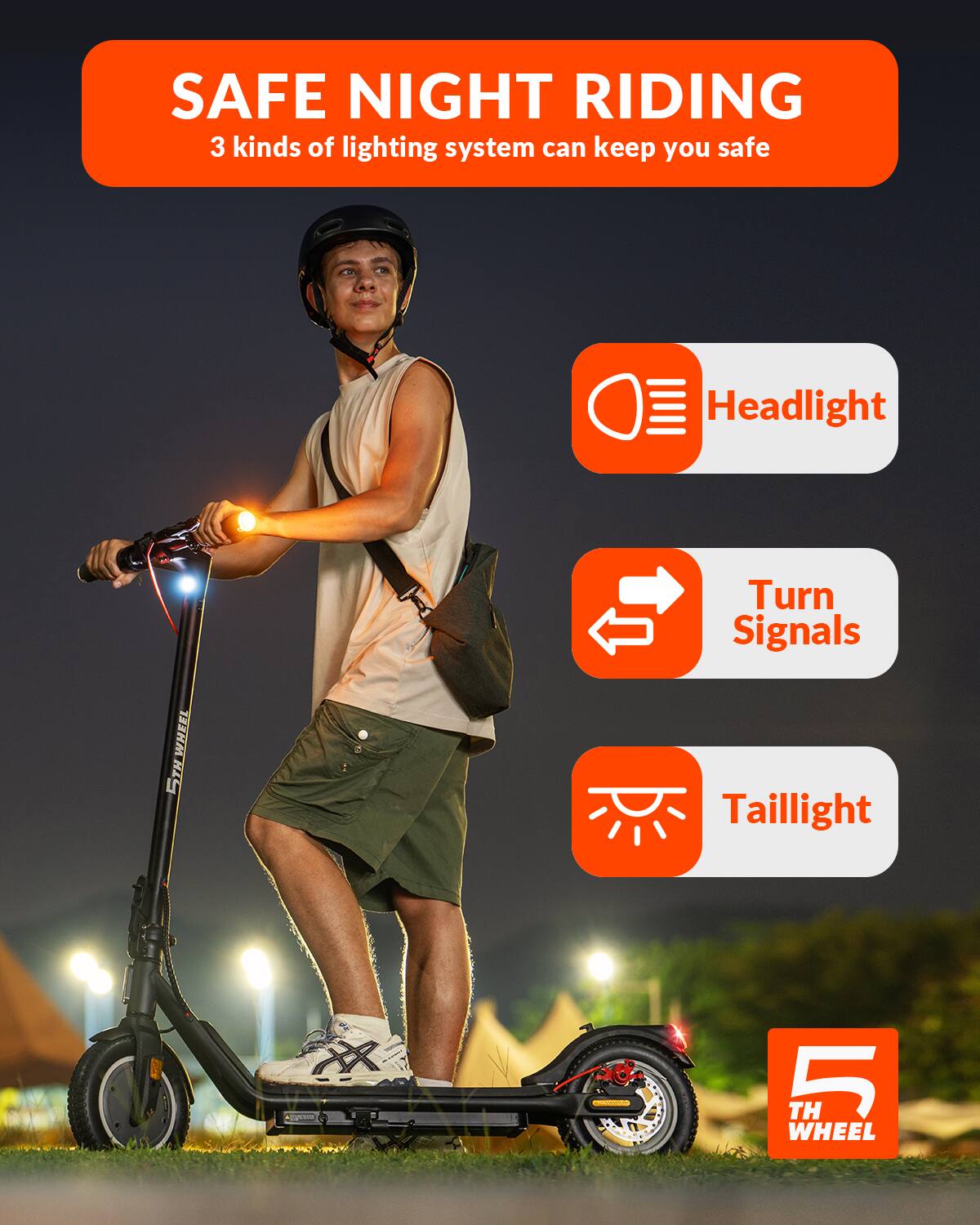 SAFE NIGHT RIDING
3 kinds of lighting system can keep you safe
Headlight
Turn Signals
Taillight
5TH WHEEL
