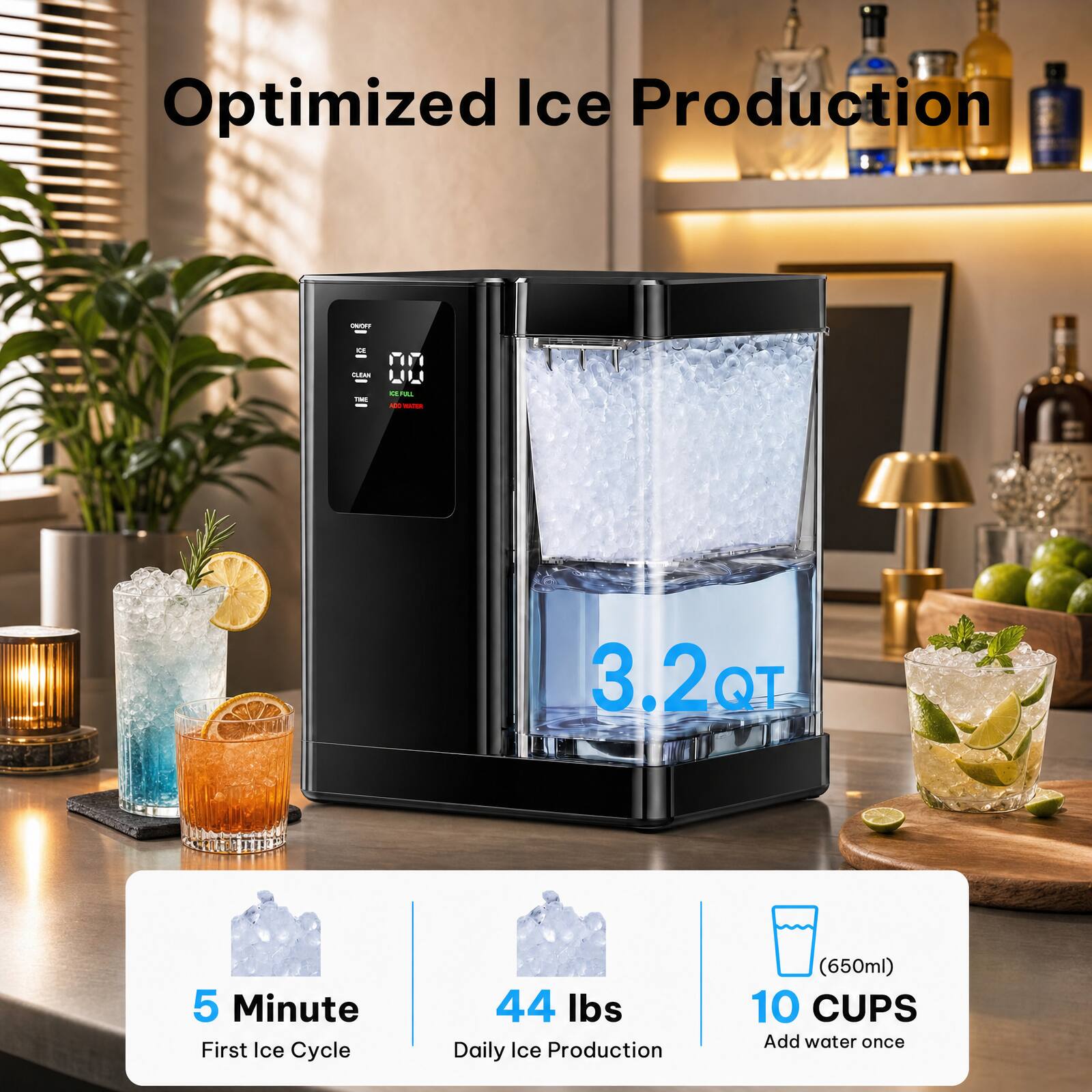 Optimized Ice Production

3.2 QT

5 Minute First Ice Cycle

44 lbs Daily Ice Production

(650ml) 10 CUPS Add water once