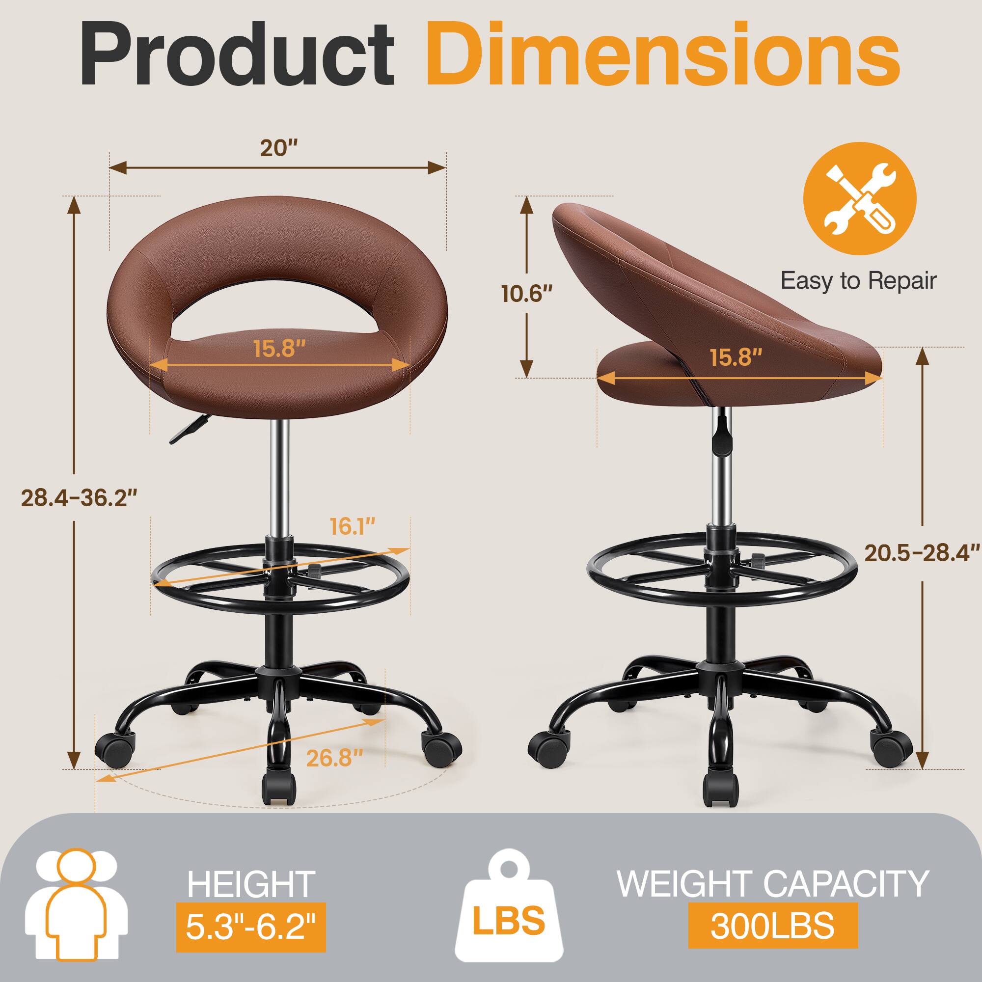 Product Dimensions  
- Width: 20"  
- Depth: 10.6"  
- Seat Width: 15.8"  
- Seat Depth: 15.8"  
- Height Range: 28.4-36.2"  
- Base Diameter: 20.5-28.4"  
- Base Width: 26.8"  
- Seat Height: 5.3"-6.2"  
- Weight Capacity: 300 LBS  

Easy to Repair