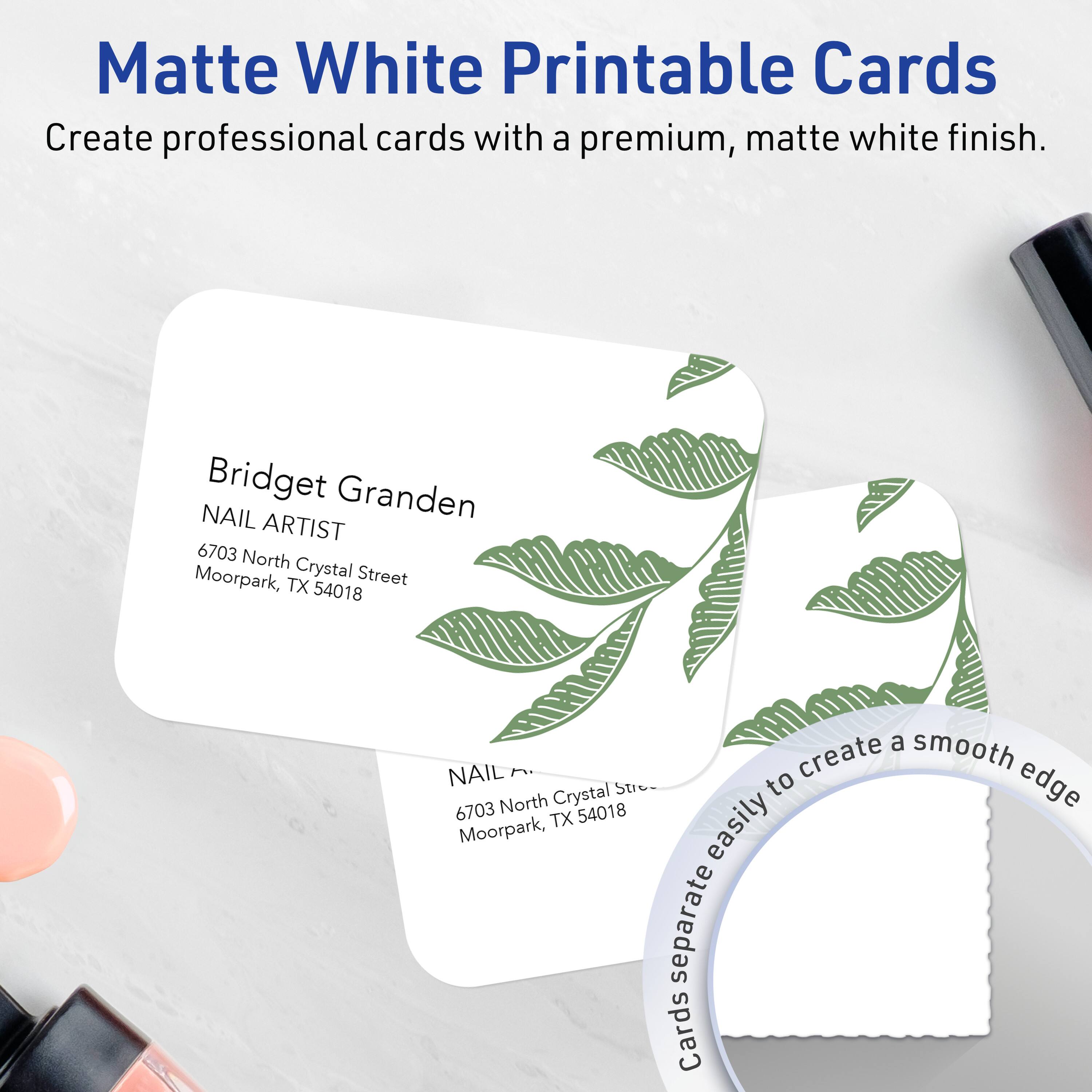 Matte White Printable Cards  
Create professional cards with a premium, matte white finish.

Bridget Granden  
NAIL ARTIST  
6703 North Crystal Street  
Moorpark, TX 54018

NAIL ARTIST  
6703 North Crystal Street  
Moorpark, TX 54018

Cards separate easily to create a smooth edge.