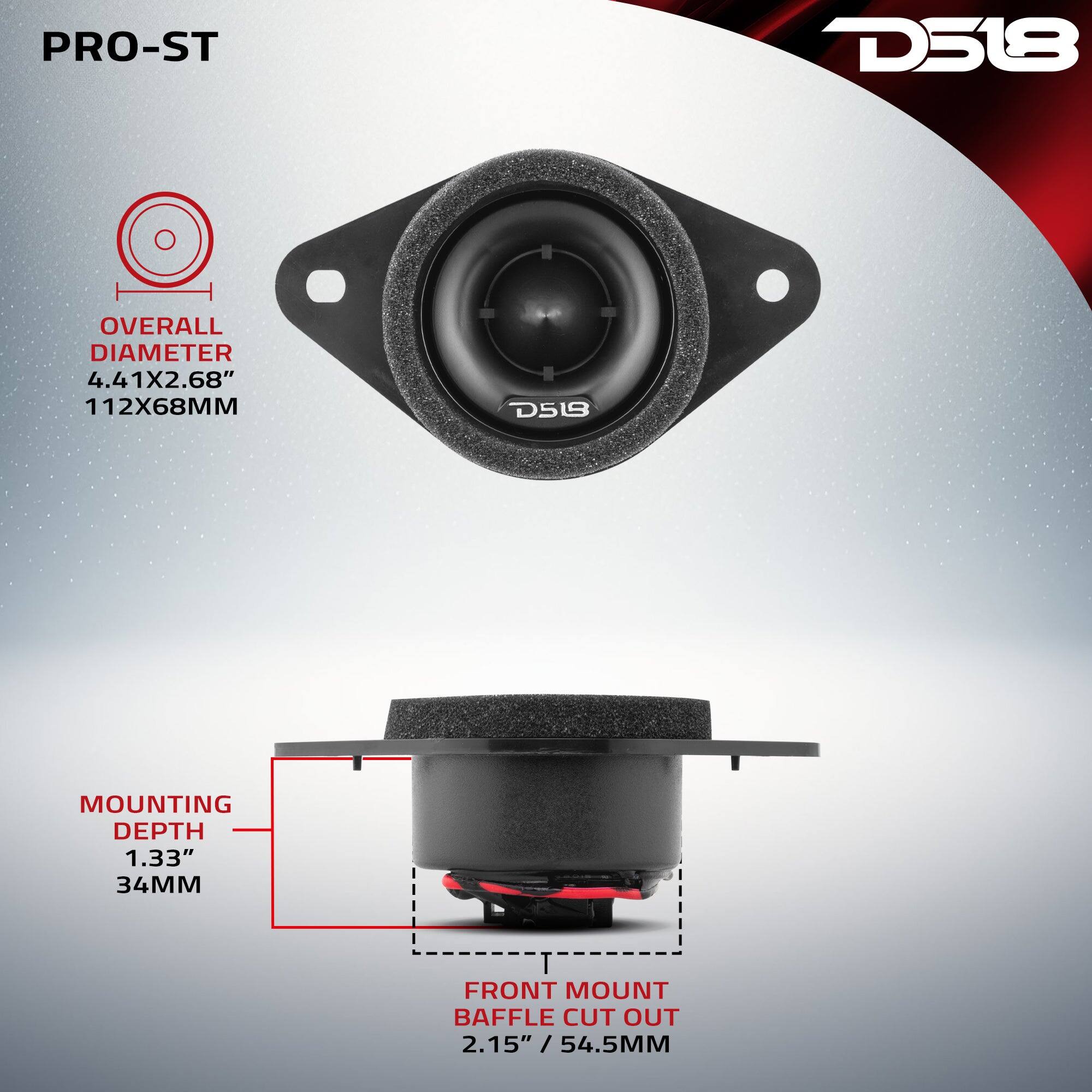 PRO-ST  
D518  
OVERALL DIAMETER 4.41X2.68" 112X68MM  
MOUNTING DEPTH 1.33" 34MM  
FRONT MOUNT BAFFLE CUT OUT 2.15" / 54.5MM