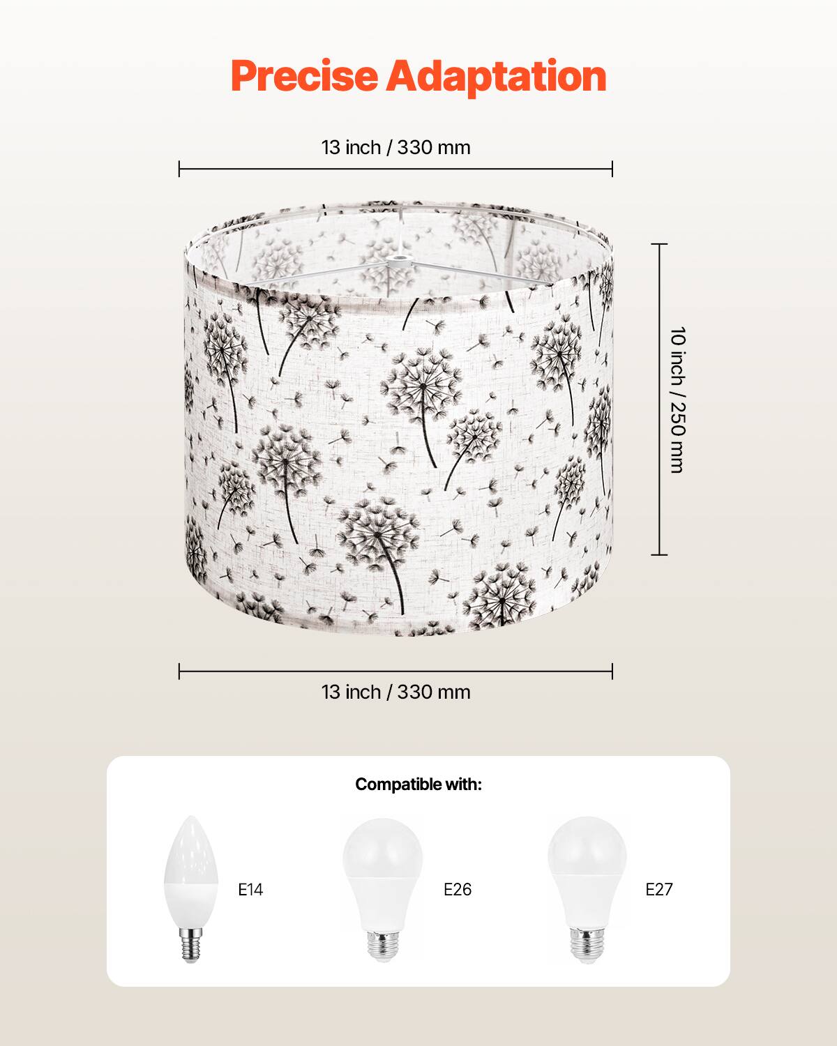 Precise Adaptation

13 inch / 330 mm

10 inch / 250 mm

Compatible with: E14 E26 E27
