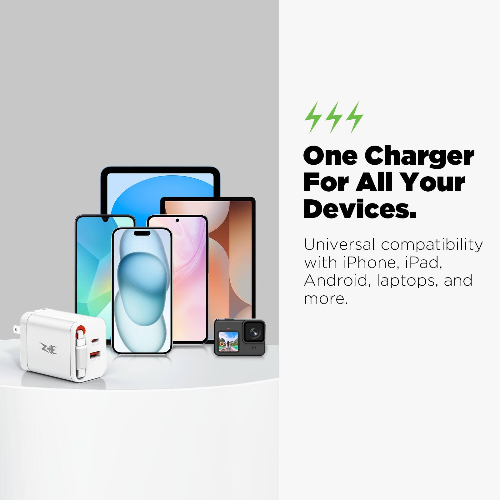 One Charger For All Your Devices.

Universal compatibility with iPhone, iPad, Android, laptops, and more.