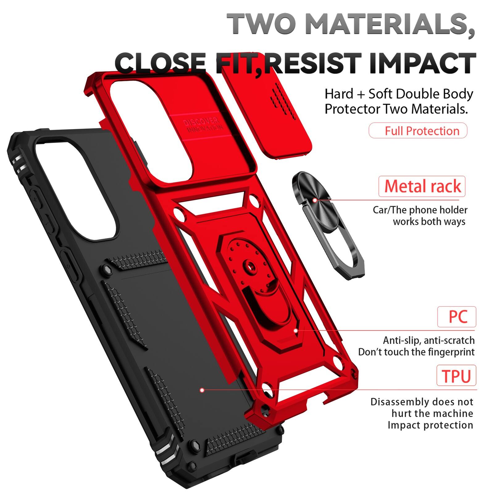 TWO MATERIALS, CLOSE FIT, RESIST IMPACT  
Hard + Soft Double Body Protector Two Materials.  
DISCOVER INNOVATION  
Full Protection  

Metal rack  
Car/The phone holder works both ways  

PC  
Anti-slip, anti-scratch  
Don't touch the fingerprint  

TPU  
Disassembly does not hurt the machine  
Impact protection