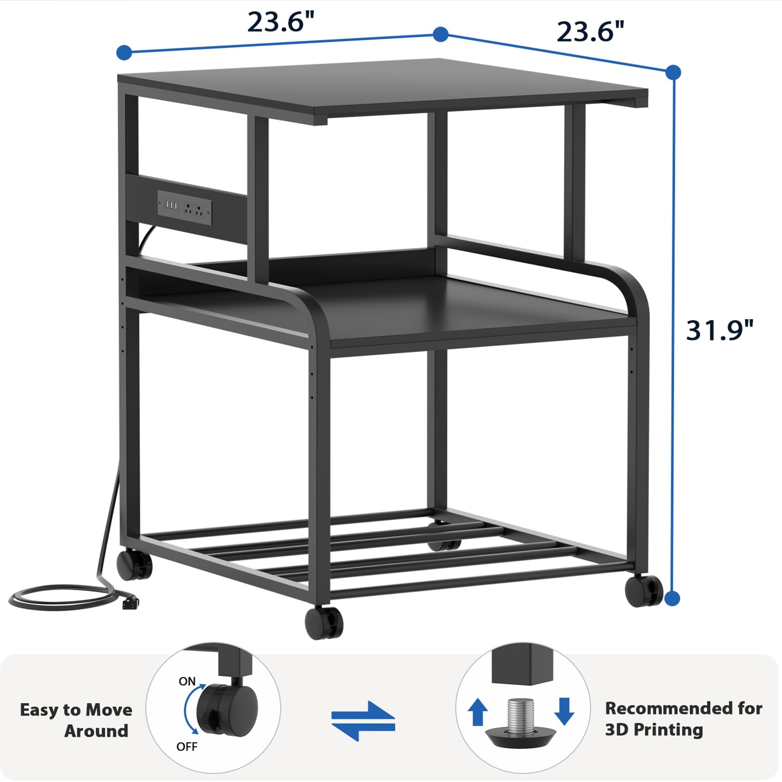 23.6" 23.6" 31.9"  
Easy to Move Around  
Recommended for 3D Printing