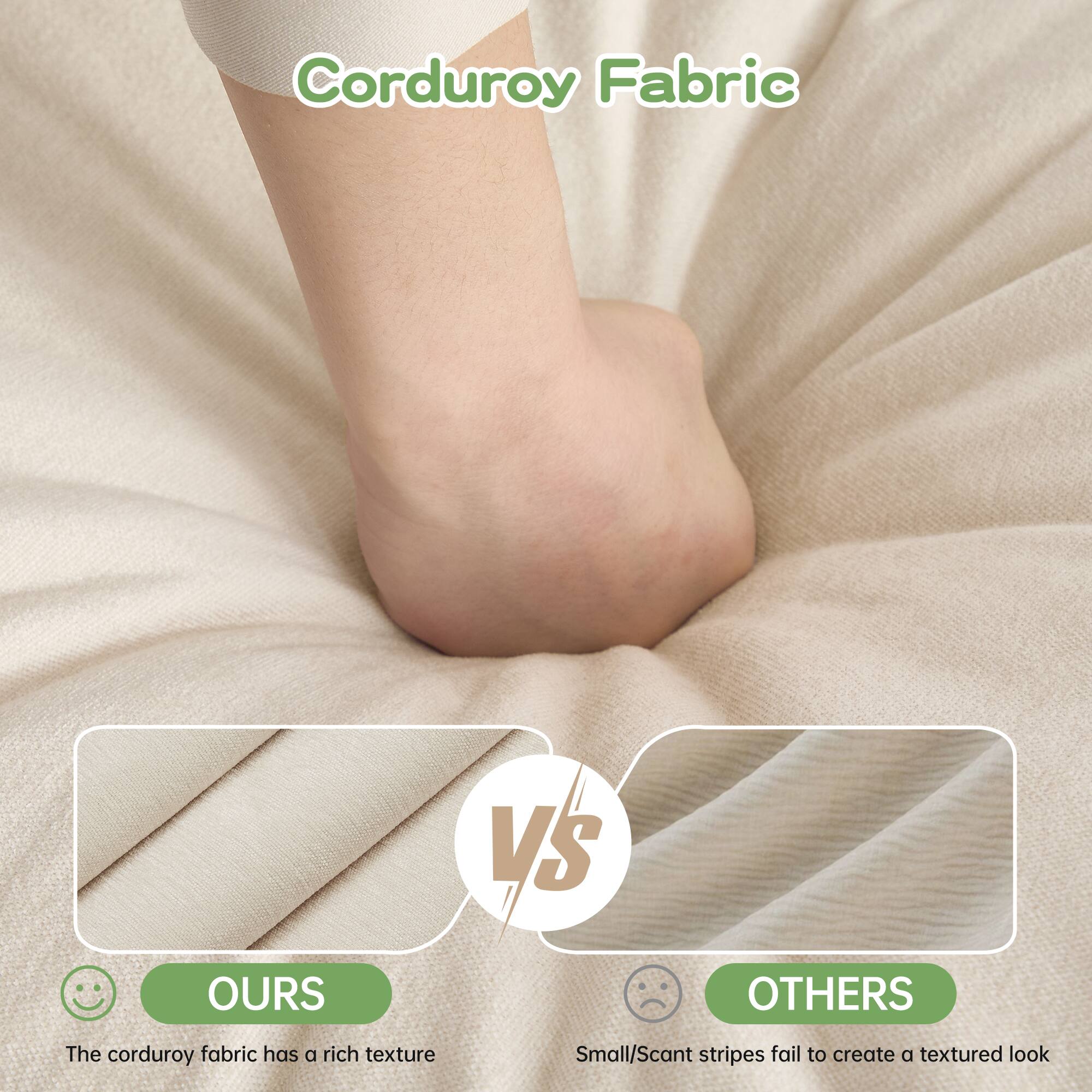 Corduroy Fabric

**OURS**  
The corduroy fabric has a rich texture

**VS**

**OTHERS**  
Small/scant stripes fail to create a textured look