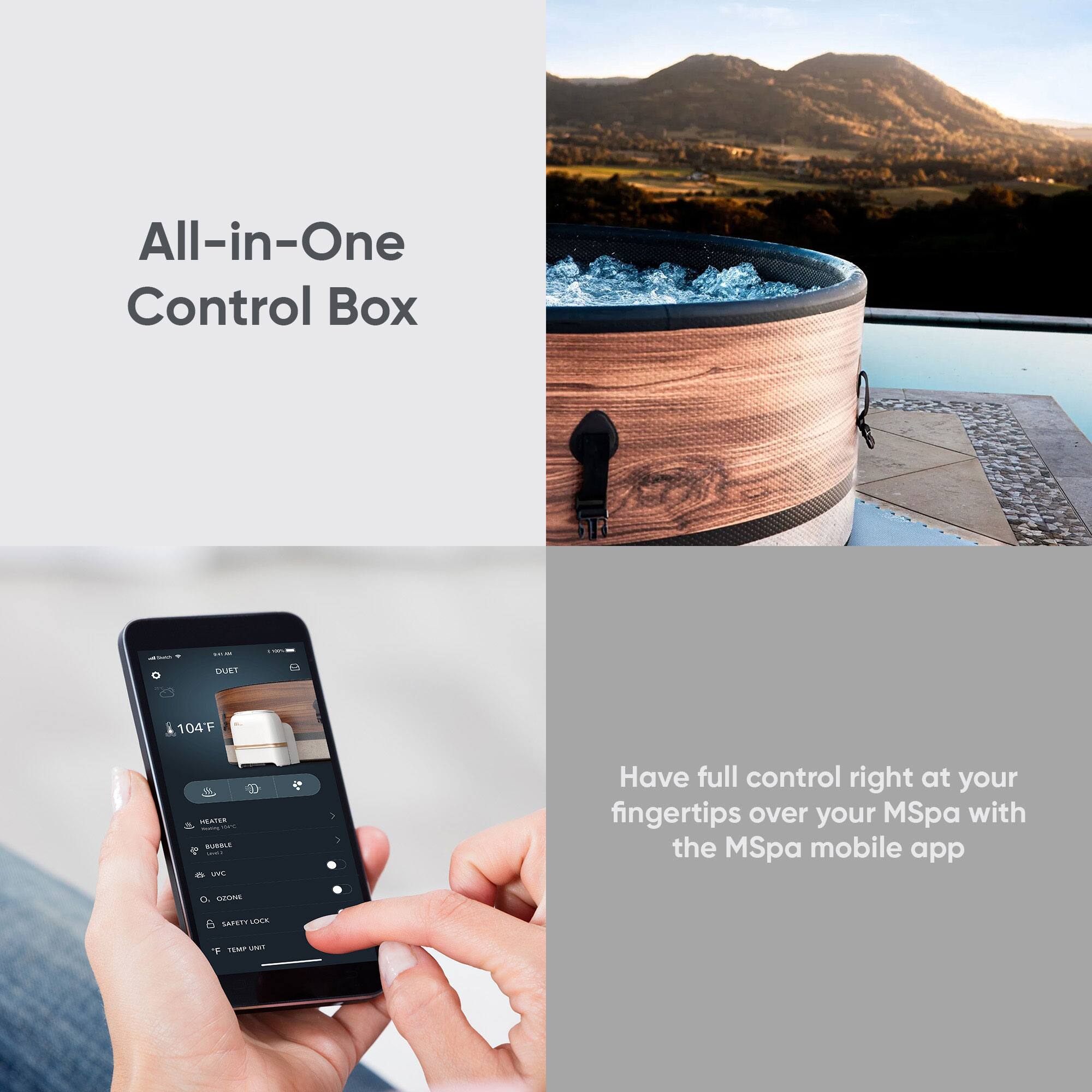 All-in-One Control Box

DUET 104F

Have full control right at your fingertips over your MSpa with the MSpa mobile app
