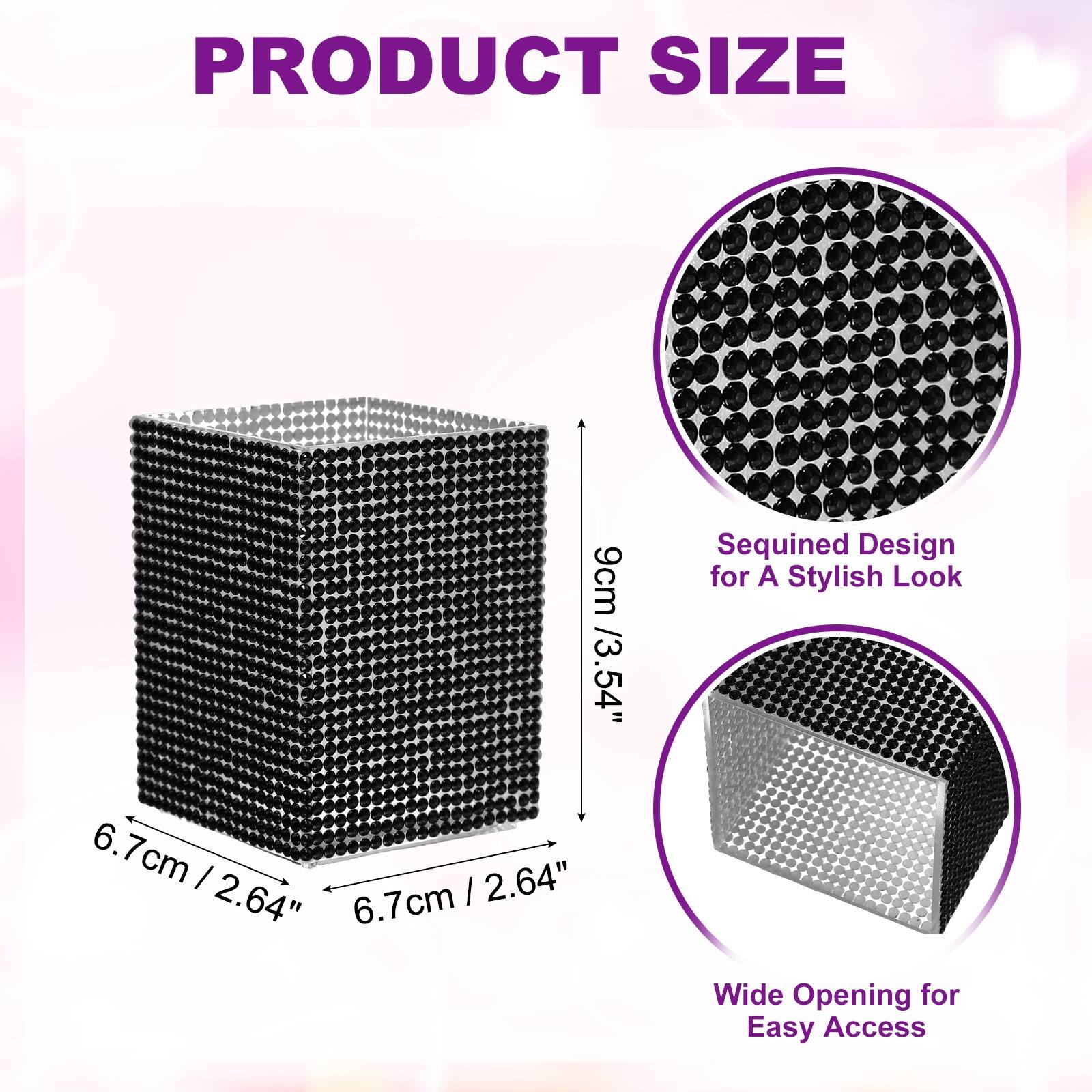 PRODUCT SIZE

9cm / 3.54" Sequined Design for A Stylish Look

6.7cm / 2.64" Wide Opening for Easy Access