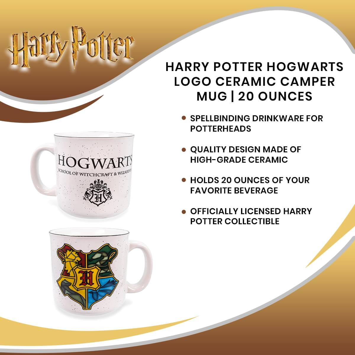Harry Potter

HARRY POTTER HOGWARTS LOGO CERAMIC CAMPER MUG | 20 OUNCES

- SPELLBINDING DRINKWARE FOR POTTERHEADS
- QUALITY DESIGN MADE OF HIGH-GRADE CERAMIC
- HOLDS 20 OUNCES OF YOUR FAVORITE BEVERAGE
- OFFICIALLY LICENSED HARRY POTTER COLLECTIBLE