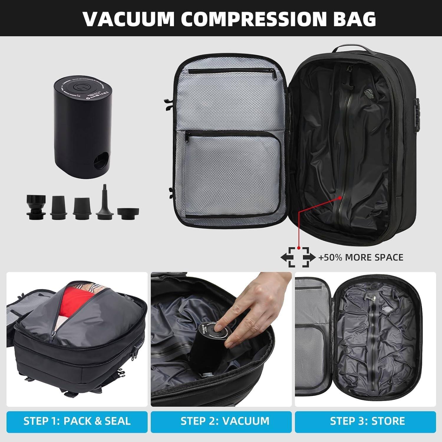 VACUUM COMPRESSION BAG

+50% MORE SPACE

STEP 1: PACK & SEAL

STEP 2: VACUUM

STEP 3: STORE