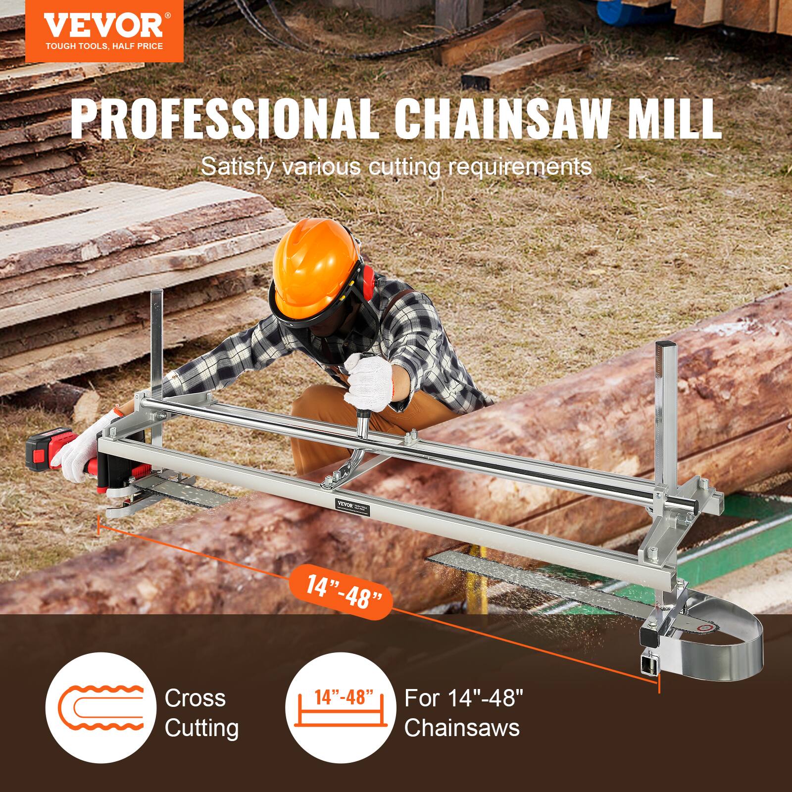 VEVOR  
TOUGH TOOLS, HALF PRICE  

PROFESSIONAL CHAINSAW MILL  
Satisfy various cutting requirements  

14" - 48"  
For 14" - 48" Chainsaws  

Cross Cutting  

14" - 48"