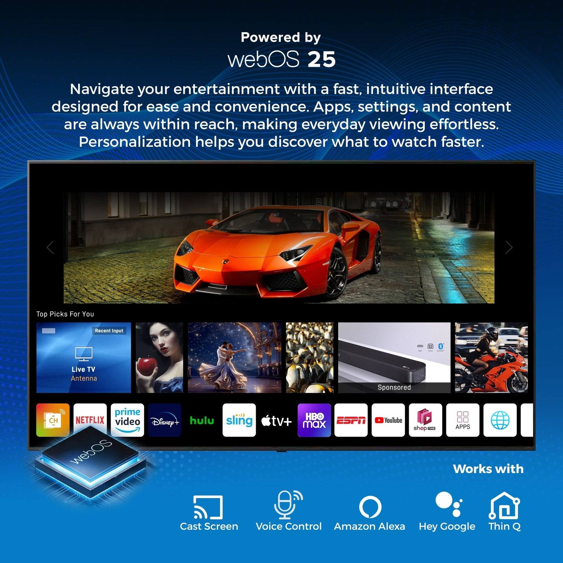 Powered by webOS 25

Navigate your entertainment with a fast, intuitive interface designed for ease and convenience. Apps, settings, and content are always within reach, making everyday viewing effortless. Personalization helps you discover what to watch faster.

Top Picks For You  
Recent Input  
Live TV Antenna  
Sponsored

Apps:  
- HBO  
- Netflix  
- Prime Video  
- Disney+  
- Hulu  
- Sling TV  
- ESPN  
- YouTube  
- Apple TV  
- shop.mz  
- webOS  
- Max  
- APPS

Works with:  
- Cast Screen  
- Voice Control  
- Amazon Alexa  
- Hey Google  
- Thin Q