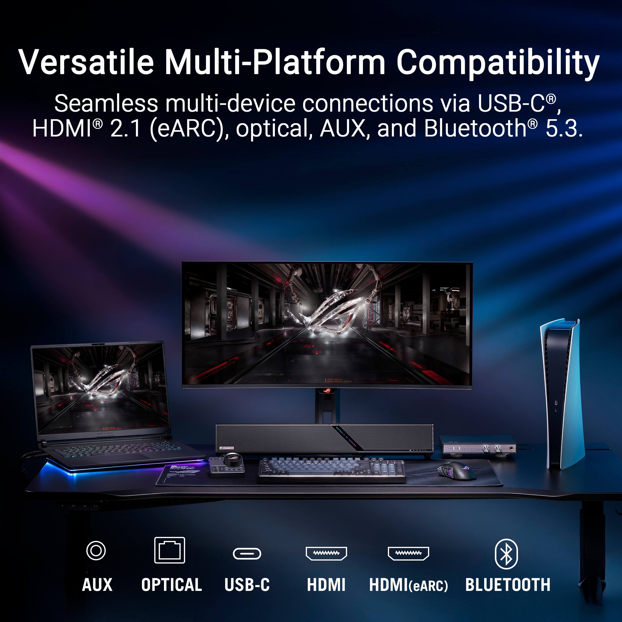 Versatile Multi-Platform Compatibility  
Seamless multi-device connections via USB-C®, HDMI® 2.1 (eARC), optical, AUX, and Bluetooth® 5.3.

CASHI

AUX  
OPTICAL  
USB-C  
HDMI  
HDMI(eARC)  
BLUETOOTH